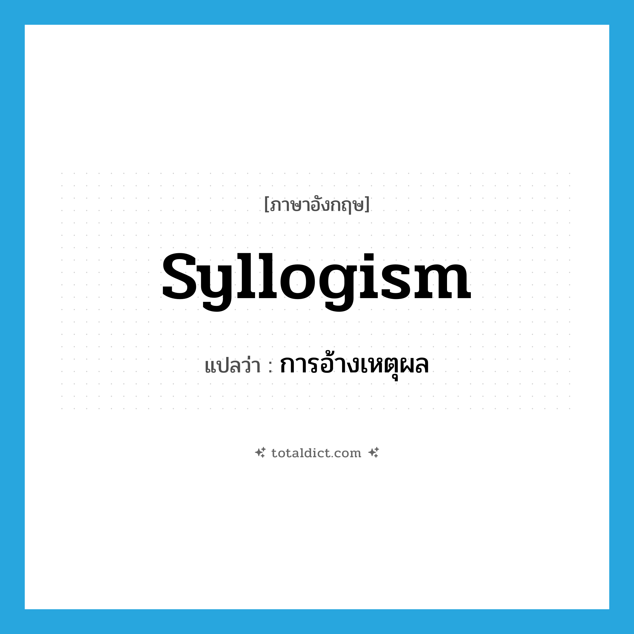 syllogism แปลว่า?, คำศัพท์ภาษาอังกฤษ syllogism แปลว่า การอ้างเหตุผล ประเภท N หมวด N