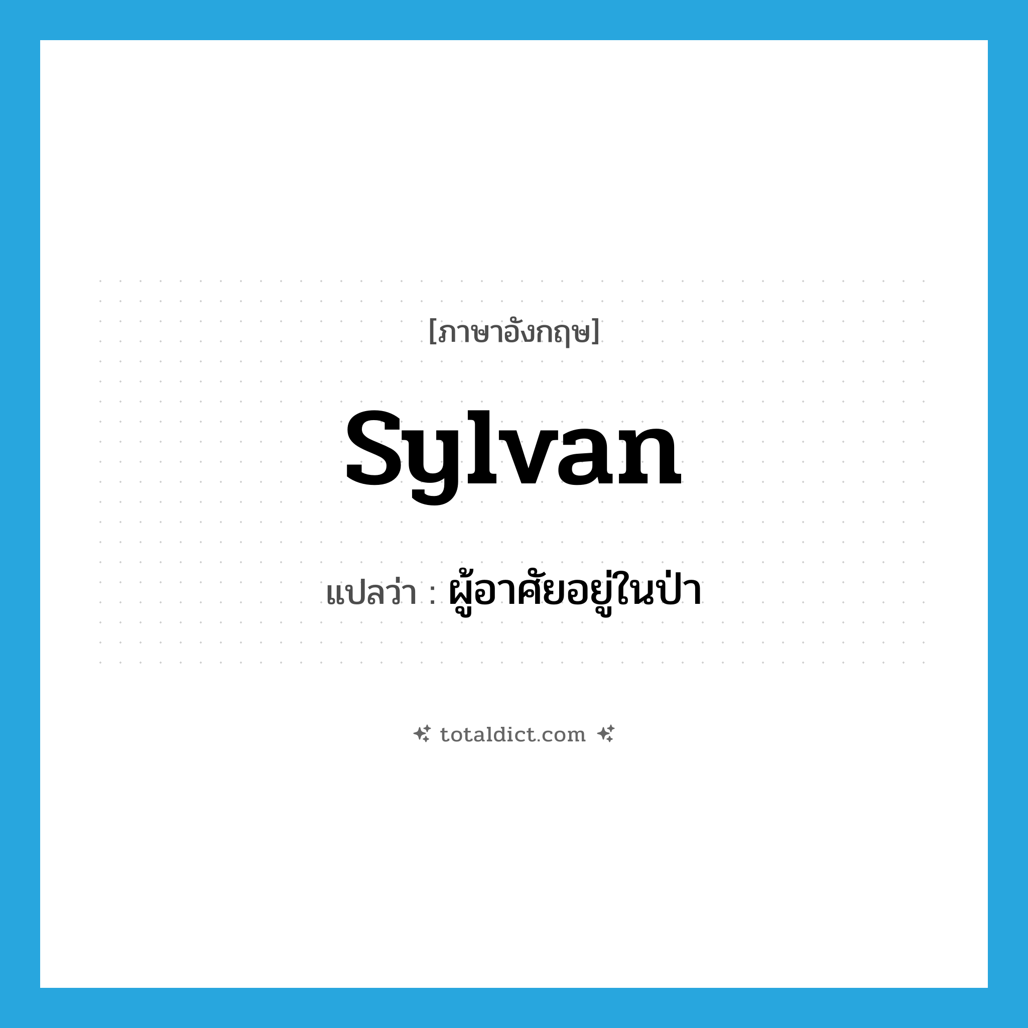 sylvan แปลว่า?, คำศัพท์ภาษาอังกฤษ sylvan แปลว่า ผู้อาศัยอยู่ในป่า ประเภท N หมวด N