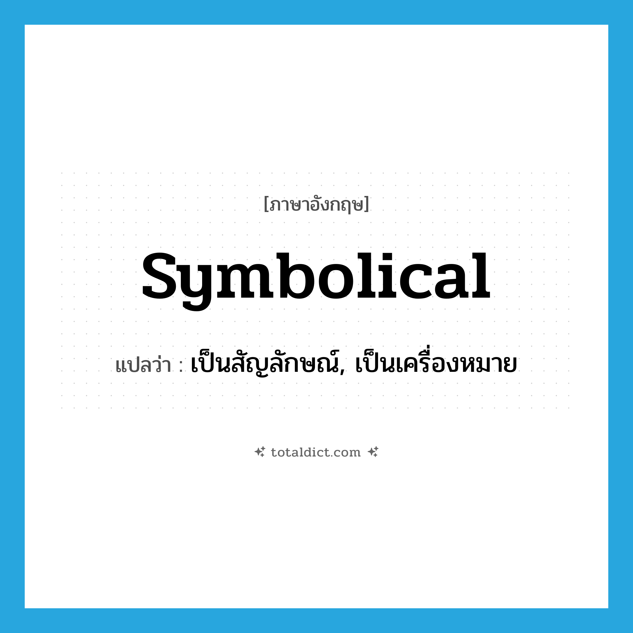 symbolical แปลว่า?, คำศัพท์ภาษาอังกฤษ symbolical แปลว่า เป็นสัญลักษณ์, เป็นเครื่องหมาย ประเภท ADJ หมวด ADJ