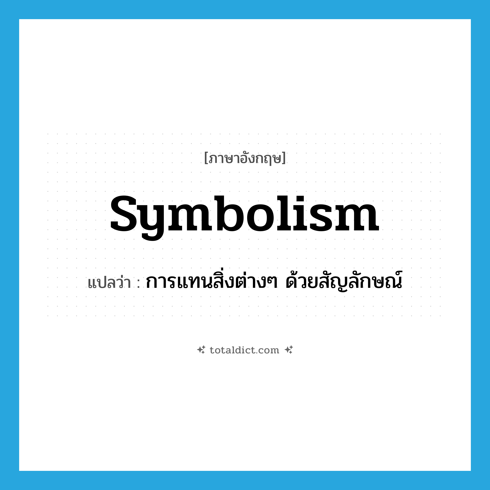 symbolism แปลว่า?, คำศัพท์ภาษาอังกฤษ symbolism แปลว่า การแทนสิ่งต่างๆ ด้วยสัญลักษณ์ ประเภท N หมวด N
