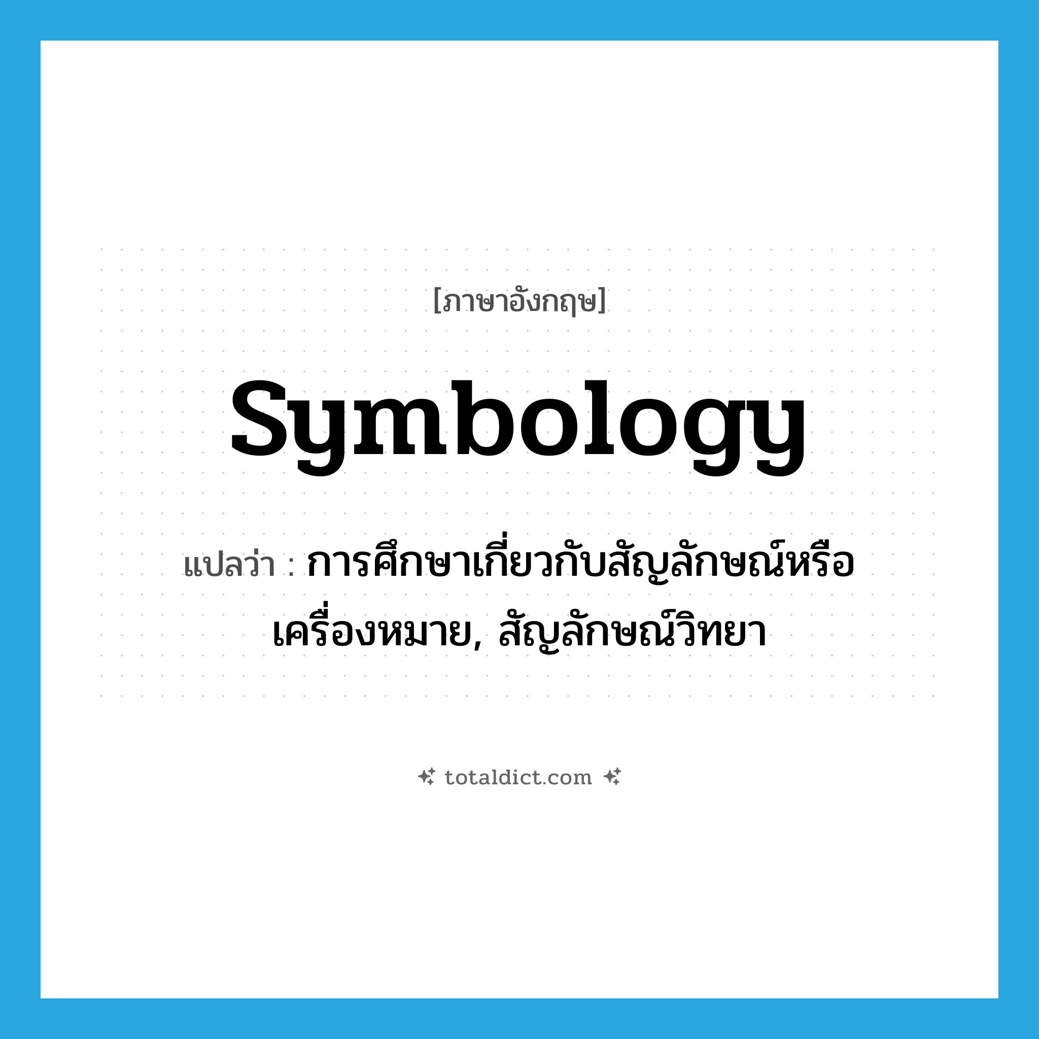 symbology แปลว่า?, คำศัพท์ภาษาอังกฤษ symbology แปลว่า การศึกษาเกี่ยวกับสัญลักษณ์หรือเครื่องหมาย, สัญลักษณ์วิทยา ประเภท N หมวด N