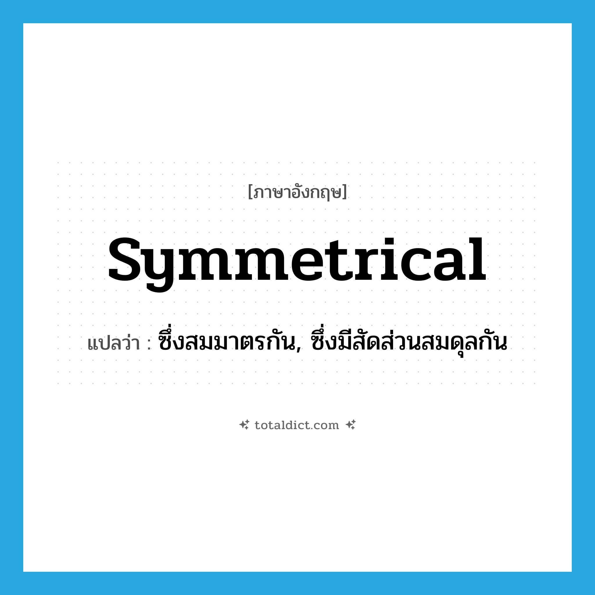 symmetrical แปลว่า?, คำศัพท์ภาษาอังกฤษ symmetrical แปลว่า ซึ่งสมมาตรกัน, ซึ่งมีสัดส่วนสมดุลกัน ประเภท N หมวด N