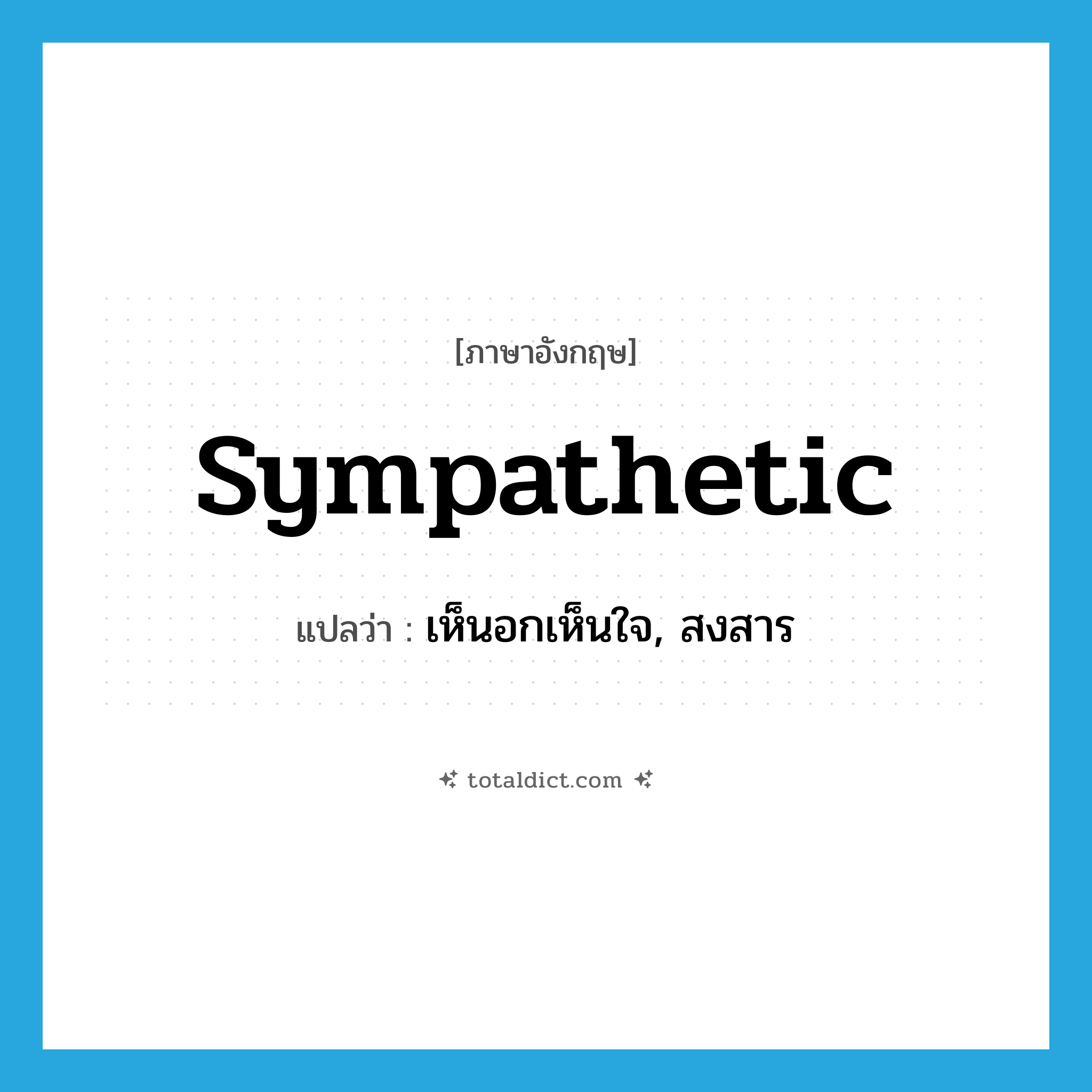 sympathetic แปลว่า?, คำศัพท์ภาษาอังกฤษ sympathetic แปลว่า เห็นอกเห็นใจ, สงสาร ประเภท ADJ หมวด ADJ