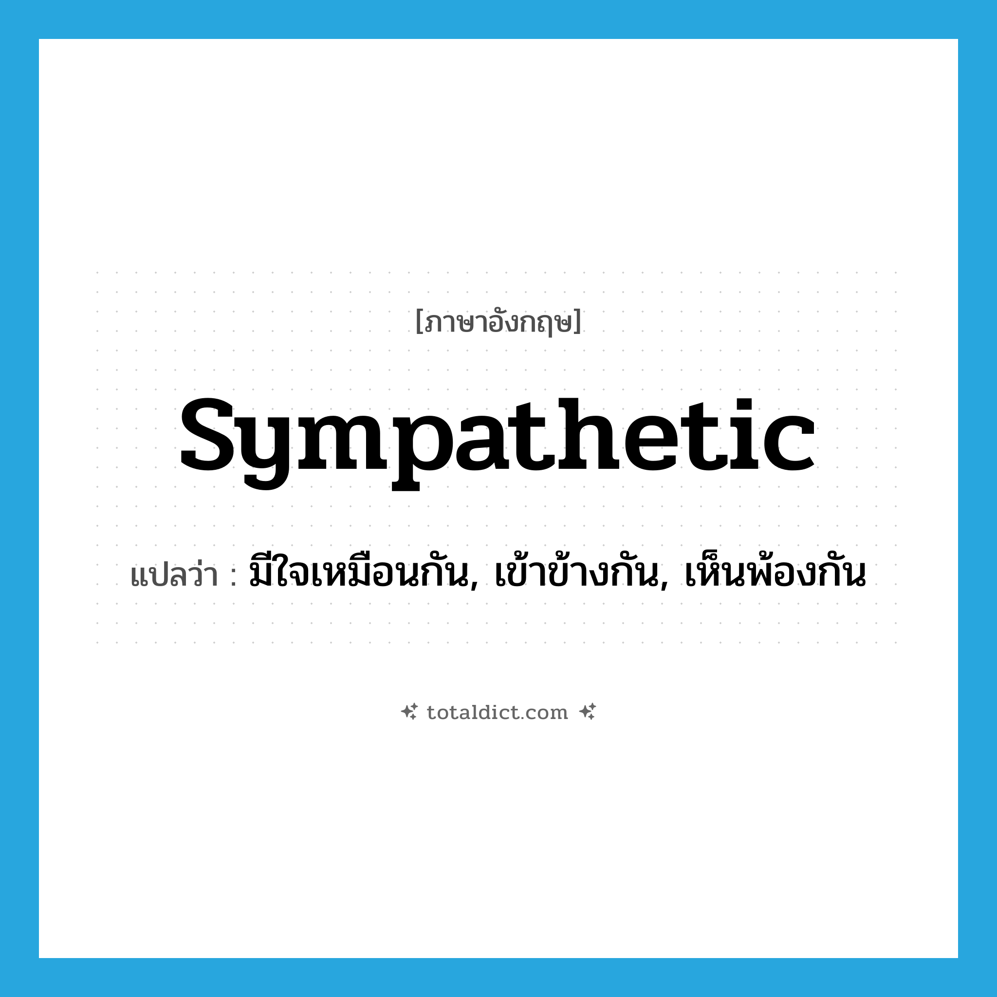 sympathetic แปลว่า?, คำศัพท์ภาษาอังกฤษ sympathetic แปลว่า มีใจเหมือนกัน, เข้าข้างกัน, เห็นพ้องกัน ประเภท ADJ หมวด ADJ