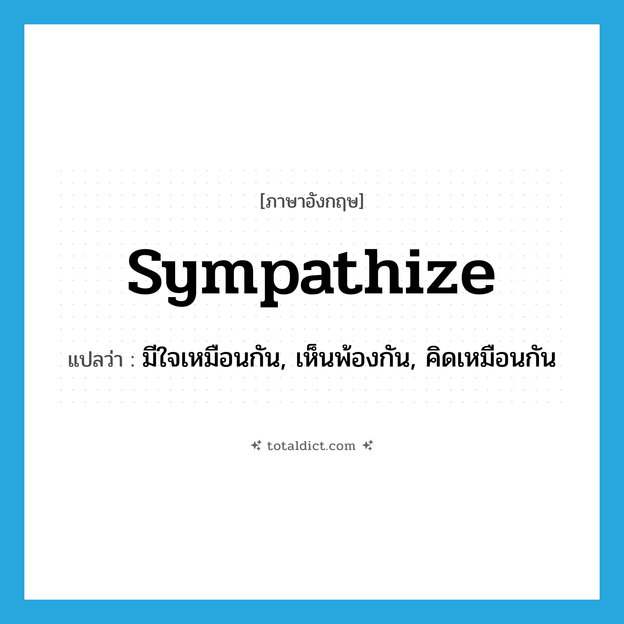 sympathize แปลว่า?, คำศัพท์ภาษาอังกฤษ sympathize แปลว่า มีใจเหมือนกัน, เห็นพ้องกัน, คิดเหมือนกัน ประเภท VI หมวด VI