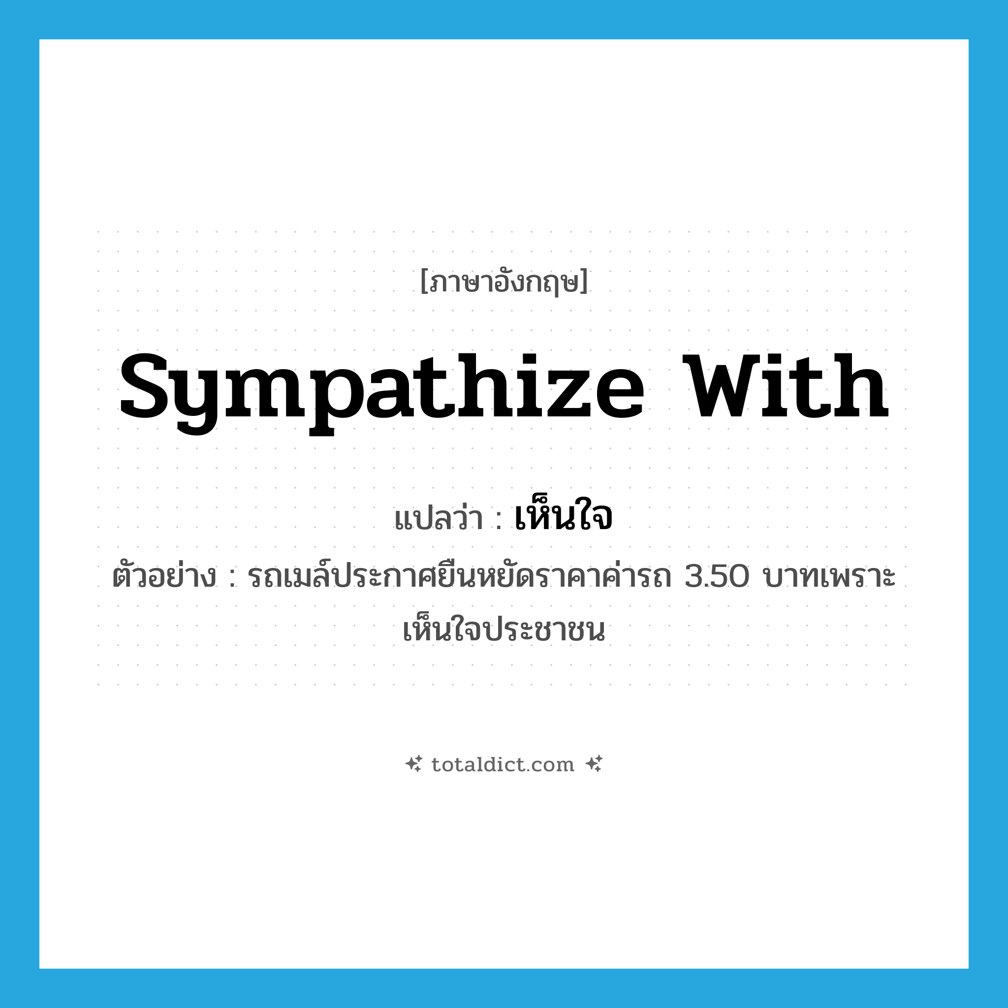 sympathize with แปลว่า?, คำศัพท์ภาษาอังกฤษ sympathize with แปลว่า เห็นใจ ประเภท V ตัวอย่าง รถเมล์ประกาศยืนหยัดราคาค่ารถ 3.50 บาทเพราะเห็นใจประชาชน หมวด V