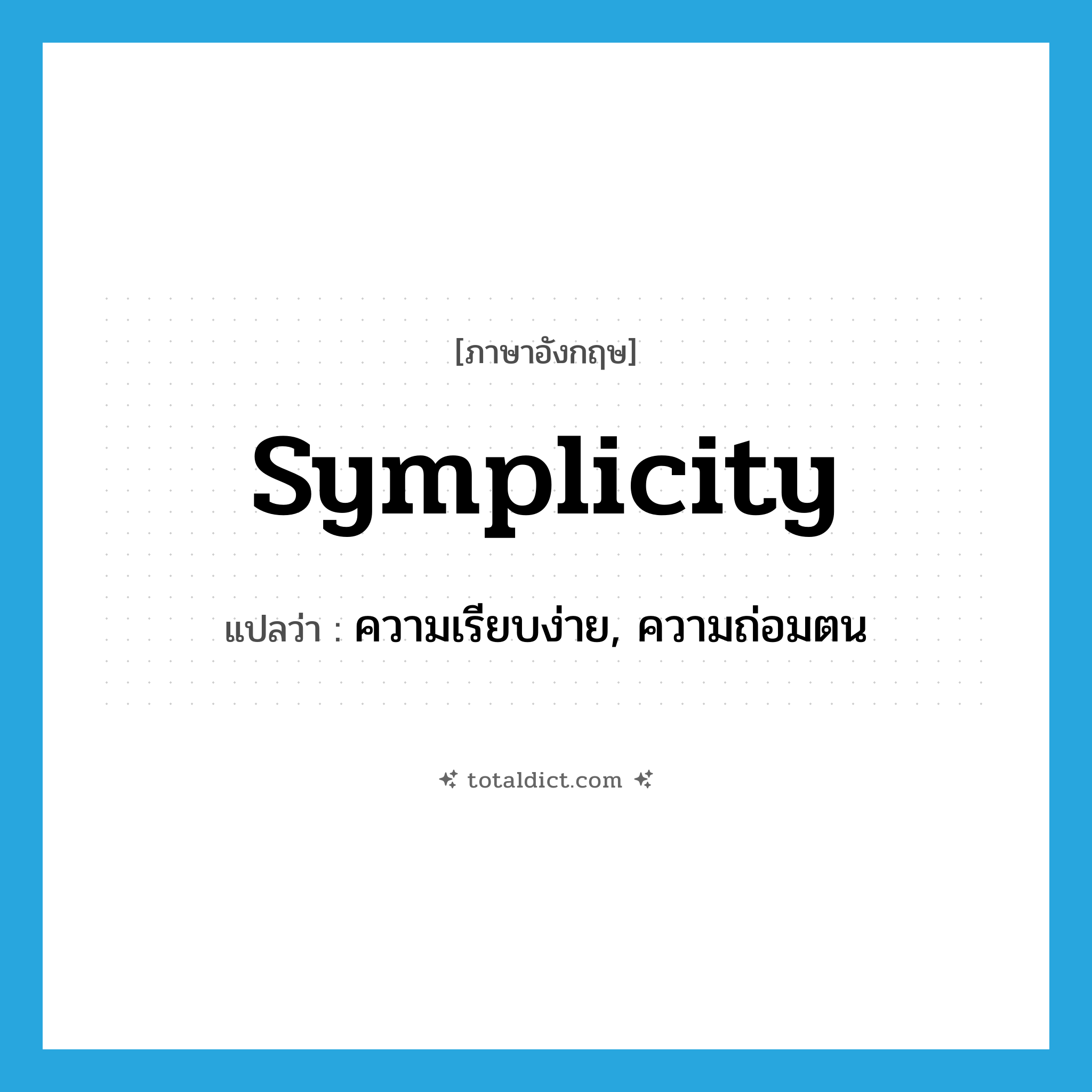 symplicity แปลว่า?, คำศัพท์ภาษาอังกฤษ symplicity แปลว่า ความเรียบง่าย, ความถ่อมตน ประเภท N หมวด N