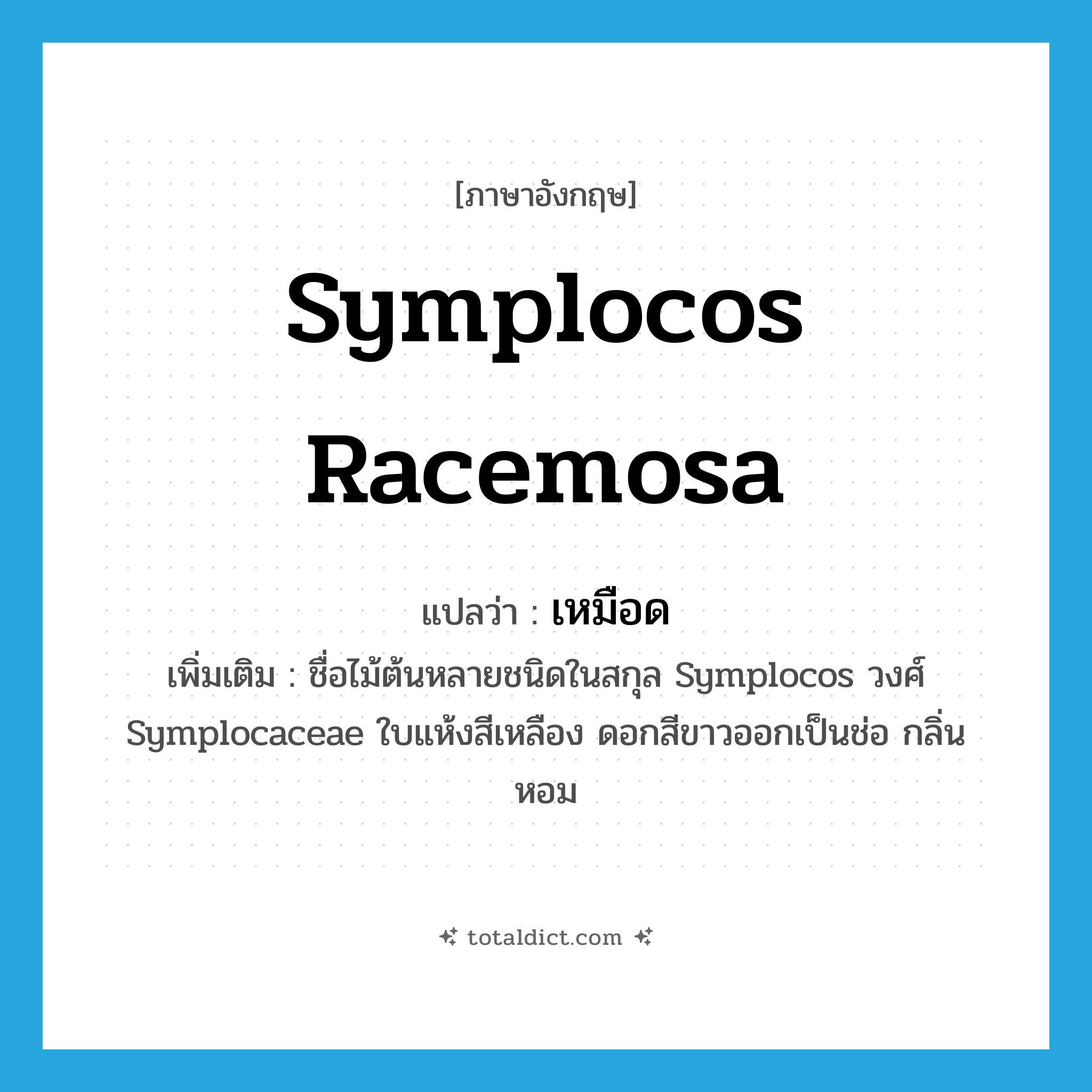 Symplocos racemosa แปลว่า?, คำศัพท์ภาษาอังกฤษ Symplocos racemosa แปลว่า เหมือด ประเภท N เพิ่มเติม ชื่อไม้ต้นหลายชนิดในสกุล Symplocos วงศ์ Symplocaceae ใบแห้งสีเหลือง ดอกสีขาวออกเป็นช่อ กลิ่นหอม หมวด N