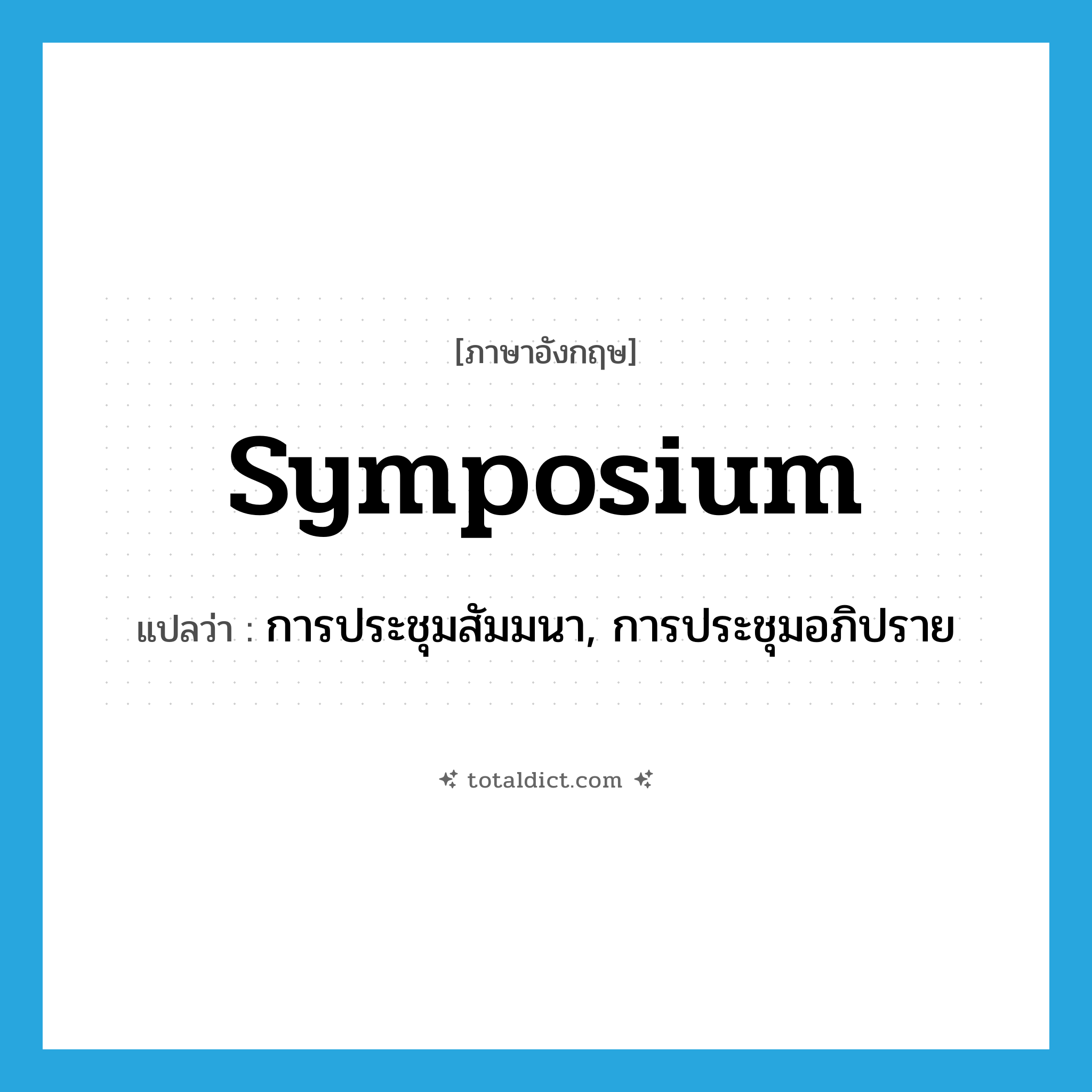symposium แปลว่า?, คำศัพท์ภาษาอังกฤษ symposium แปลว่า การประชุมสัมมนา, การประชุมอภิปราย ประเภท N หมวด N