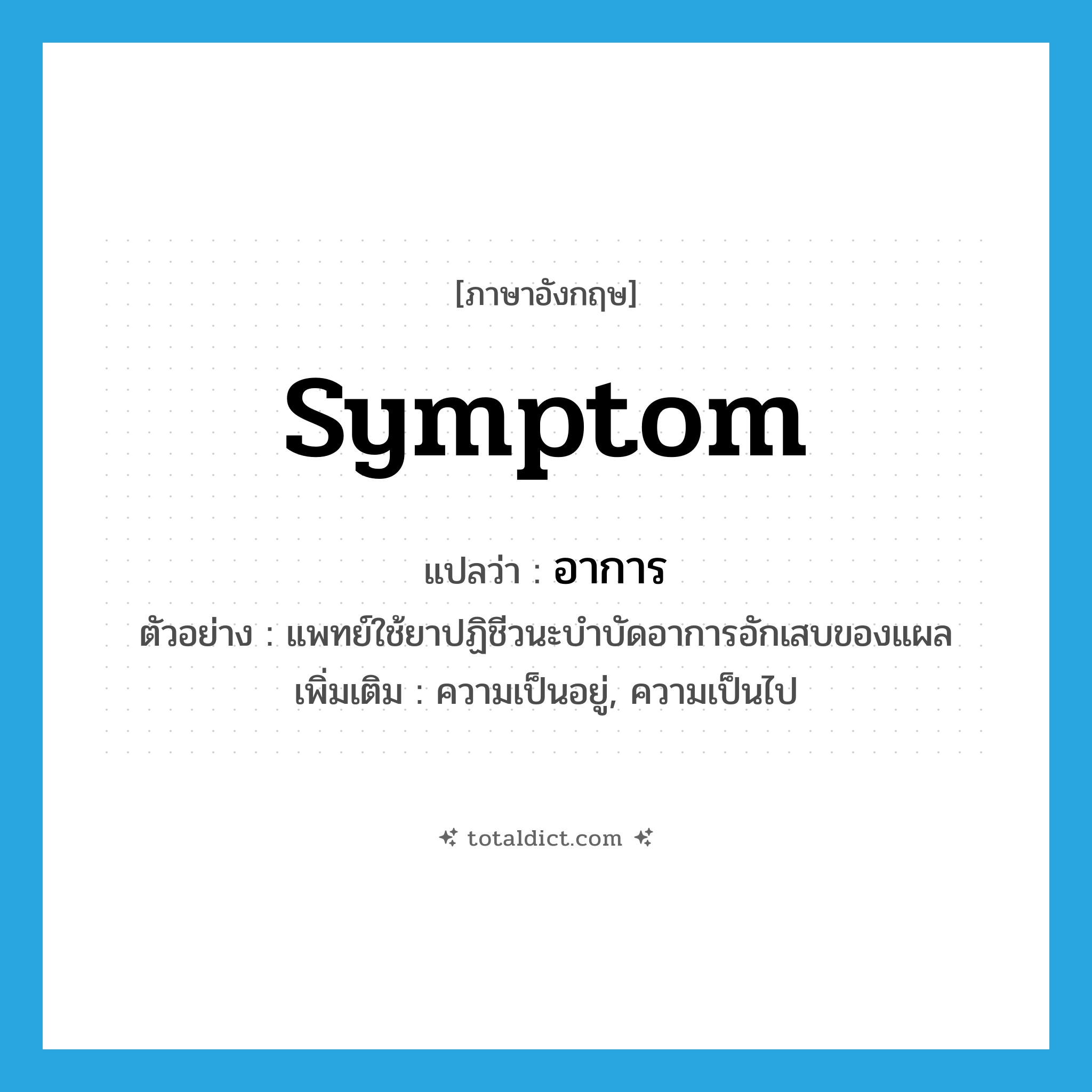 อาการ ภาษาอังกฤษ?, คำศัพท์ภาษาอังกฤษ อาการ แปลว่า symptom ประเภท N ตัวอย่าง แพทย์ใช้ยาปฏิชีวนะบำบัดอาการอักเสบของแผล เพิ่มเติม ความเป็นอยู่, ความเป็นไป หมวด N