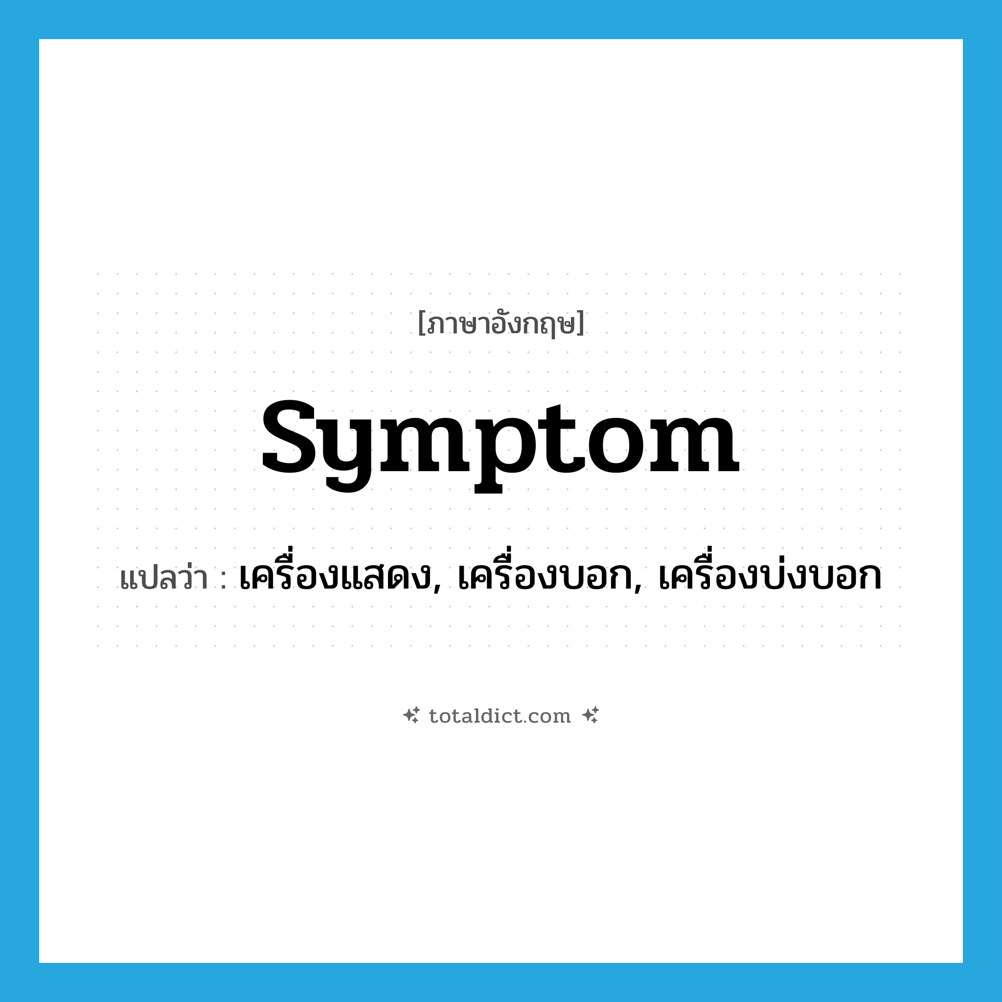 symptom แปลว่า?, คำศัพท์ภาษาอังกฤษ symptom แปลว่า เครื่องแสดง, เครื่องบอก, เครื่องบ่งบอก ประเภท N หมวด N