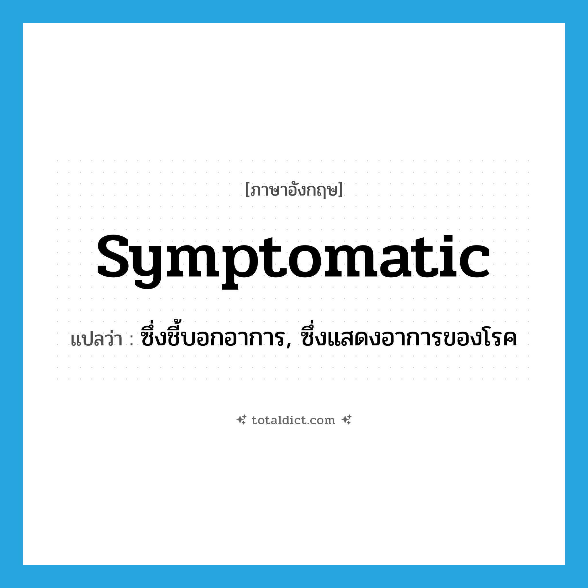 symptomatic แปลว่า?, คำศัพท์ภาษาอังกฤษ symptomatic แปลว่า ซึ่งชี้บอกอาการ, ซึ่งแสดงอาการของโรค ประเภท ADJ หมวด ADJ