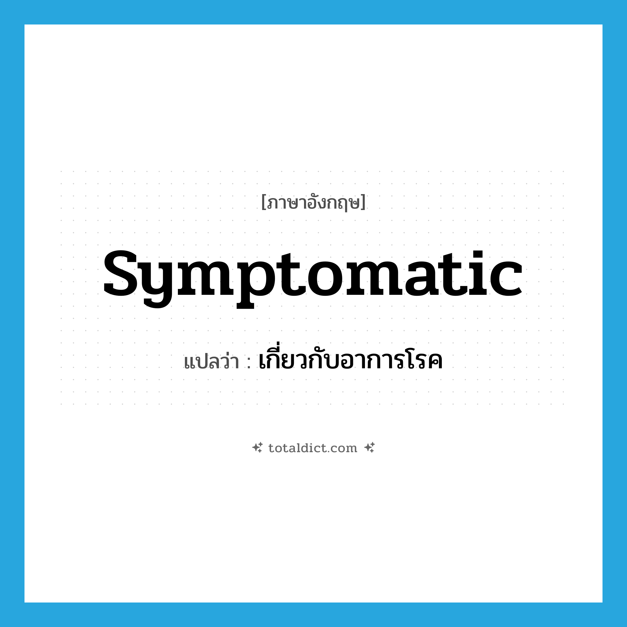 symptomatic แปลว่า?, คำศัพท์ภาษาอังกฤษ symptomatic แปลว่า เกี่ยวกับอาการโรค ประเภท ADJ หมวด ADJ
