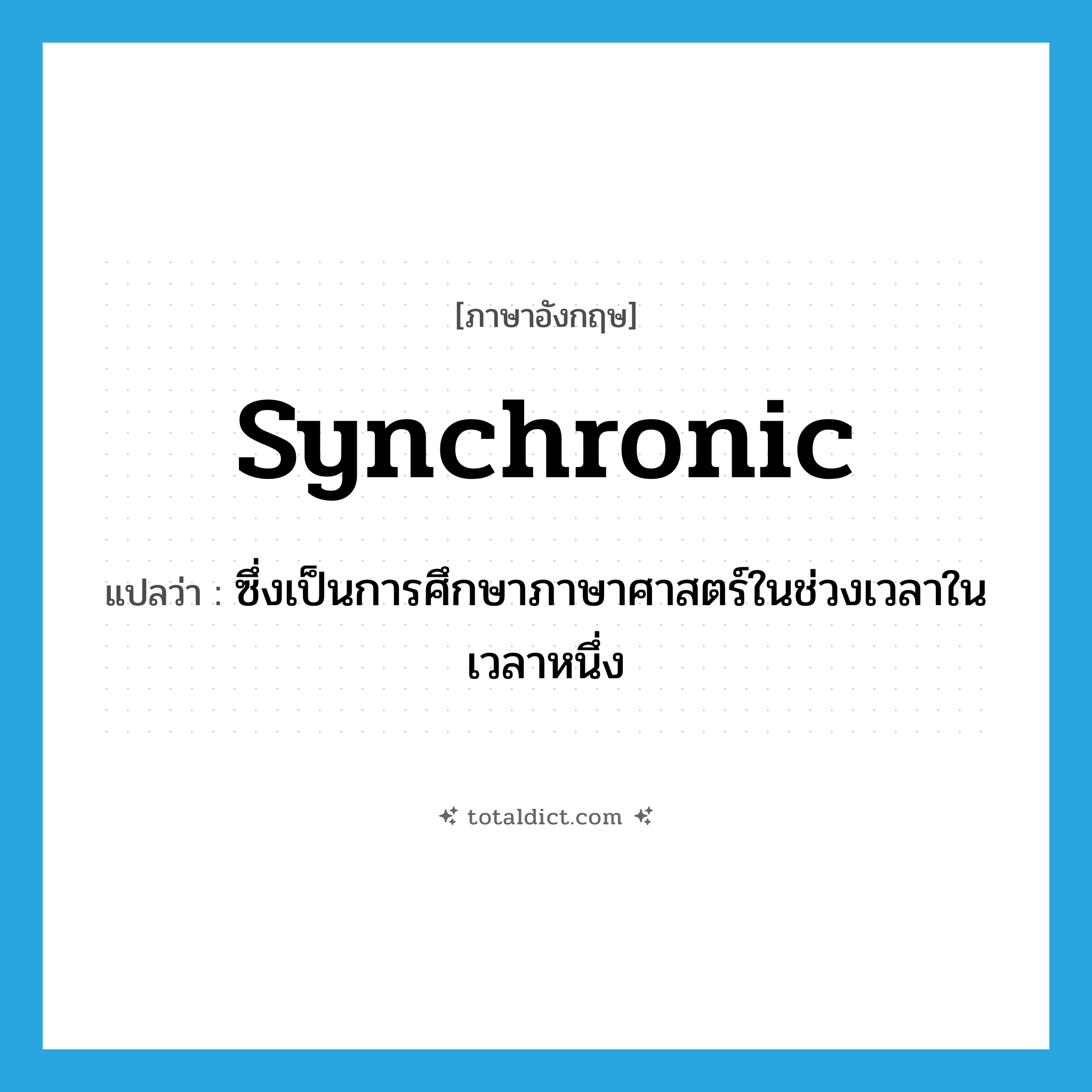 synchronic แปลว่า?, คำศัพท์ภาษาอังกฤษ synchronic แปลว่า ซึ่งเป็นการศึกษาภาษาศาสตร์ในช่วงเวลาในเวลาหนึ่ง ประเภท ADJ หมวด ADJ