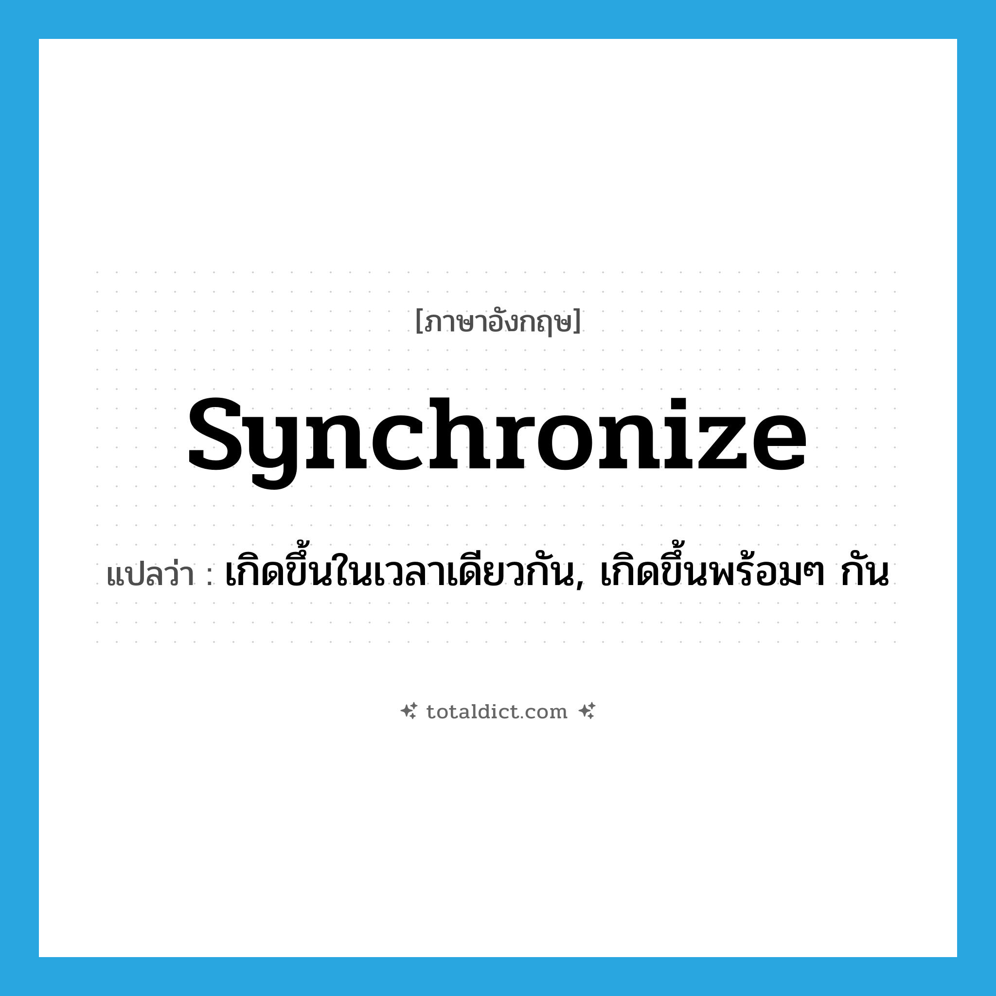synchronize แปลว่า?, คำศัพท์ภาษาอังกฤษ synchronize แปลว่า เกิดขึ้นในเวลาเดียวกัน, เกิดขึ้นพร้อมๆ กัน ประเภท VI หมวด VI