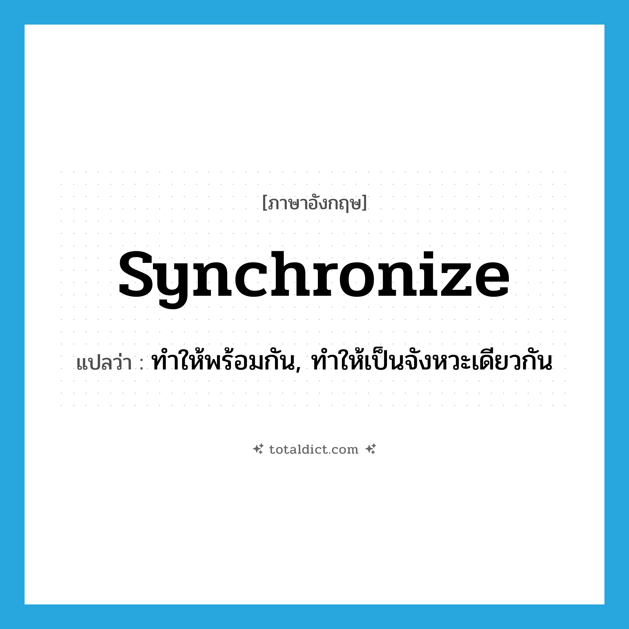 synchronize แปลว่า?, คำศัพท์ภาษาอังกฤษ synchronize แปลว่า ทำให้พร้อมกัน, ทำให้เป็นจังหวะเดียวกัน ประเภท VT หมวด VT