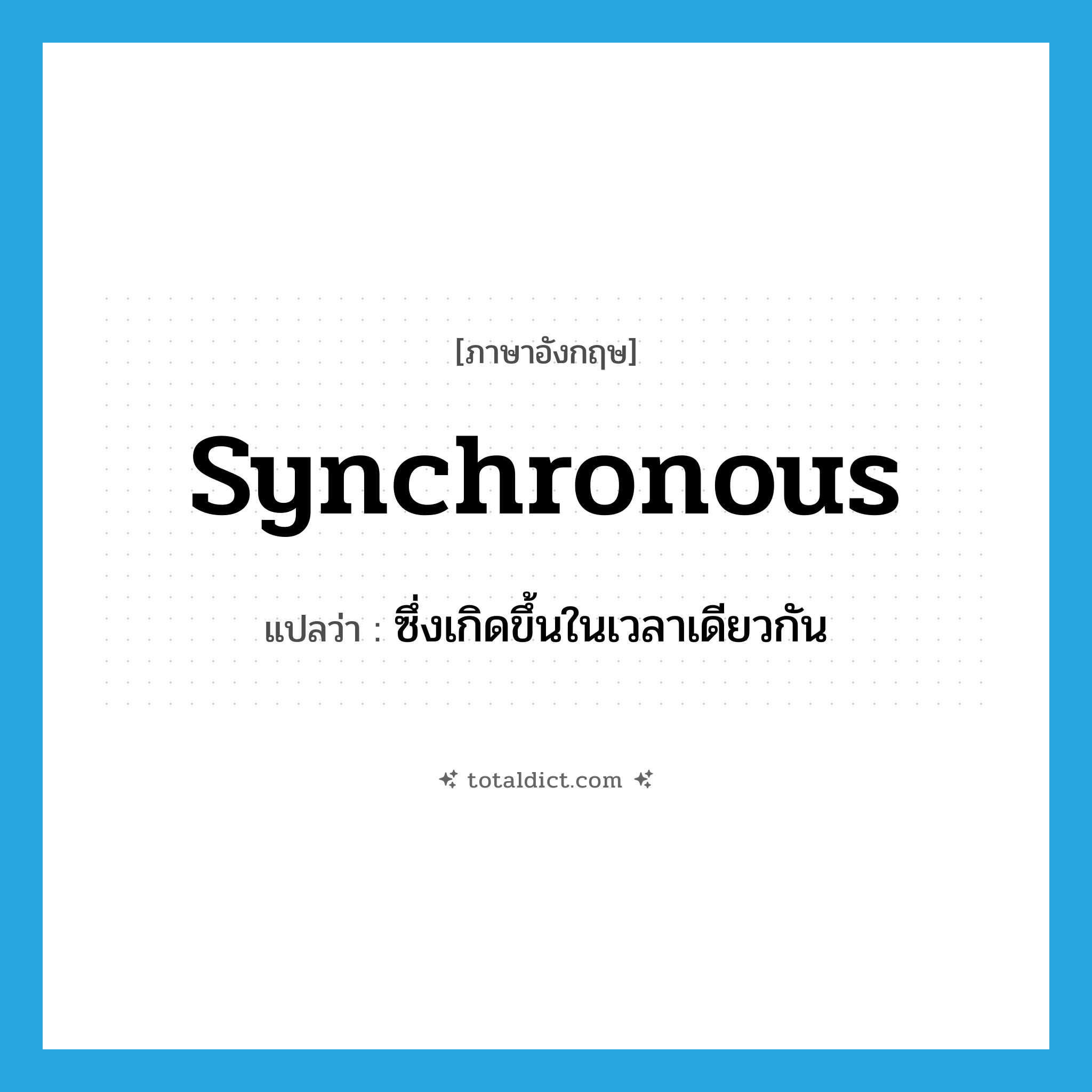 synchronous แปลว่า?, คำศัพท์ภาษาอังกฤษ synchronous แปลว่า ซึ่งเกิดขึ้นในเวลาเดียวกัน ประเภท ADJ หมวด ADJ
