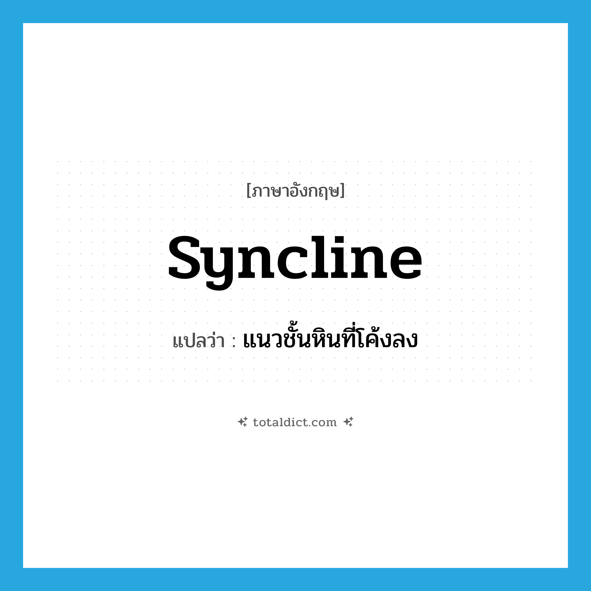 syncline แปลว่า?, คำศัพท์ภาษาอังกฤษ syncline แปลว่า แนวชั้นหินที่โค้งลง ประเภท N หมวด N