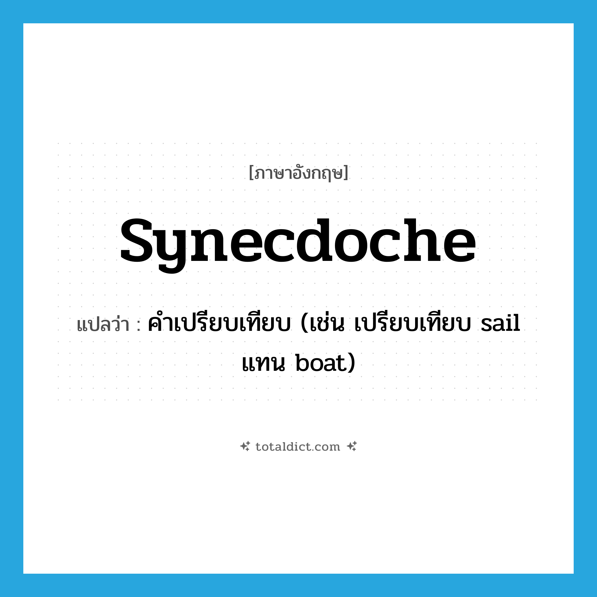 synecdoche แปลว่า?, คำศัพท์ภาษาอังกฤษ synecdoche แปลว่า คำเปรียบเทียบ (เช่น เปรียบเทียบ sail แทน boat) ประเภท N หมวด N