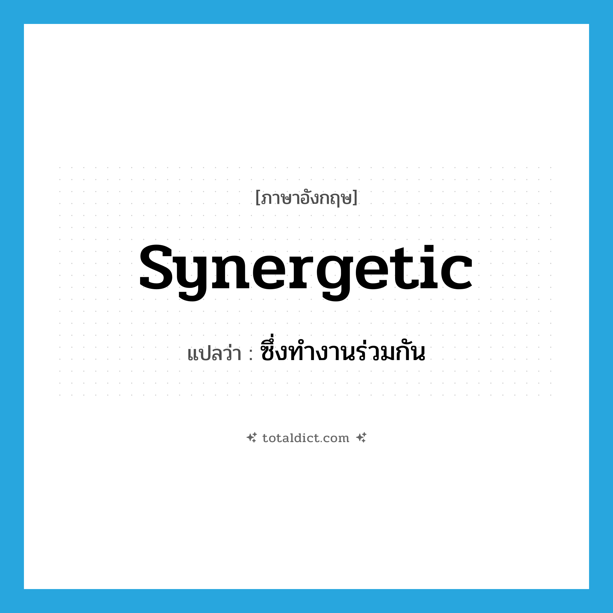 synergetic แปลว่า?, คำศัพท์ภาษาอังกฤษ synergetic แปลว่า ซึ่งทำงานร่วมกัน ประเภท ADJ หมวด ADJ