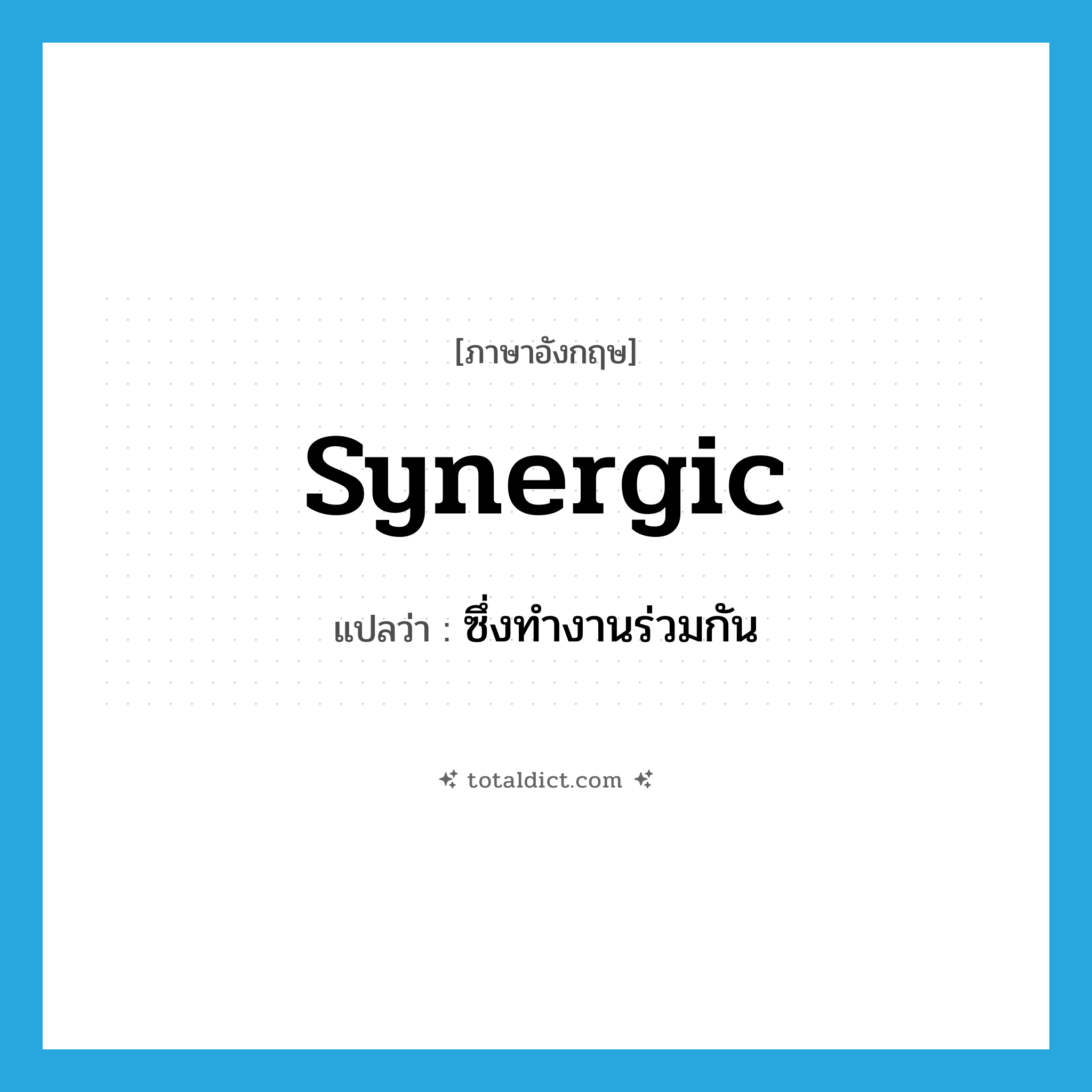 synergic แปลว่า?, คำศัพท์ภาษาอังกฤษ synergic แปลว่า ซึ่งทำงานร่วมกัน ประเภท ADJ หมวด ADJ