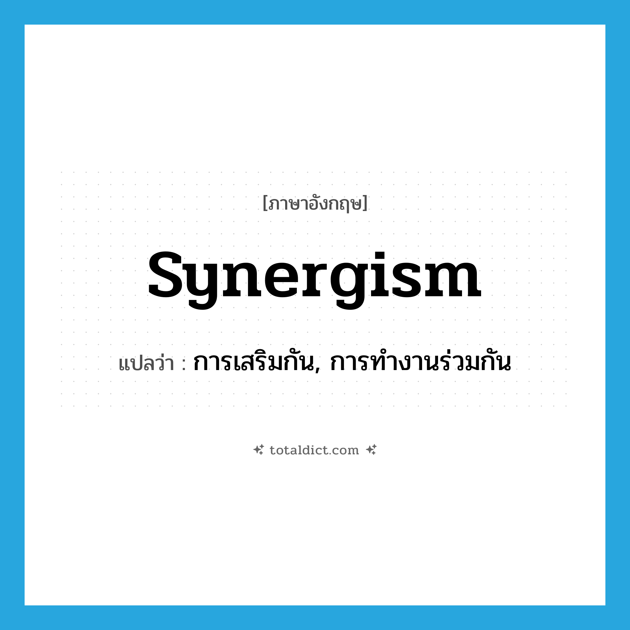 synergism แปลว่า?, คำศัพท์ภาษาอังกฤษ synergism แปลว่า การเสริมกัน, การทำงานร่วมกัน ประเภท N หมวด N