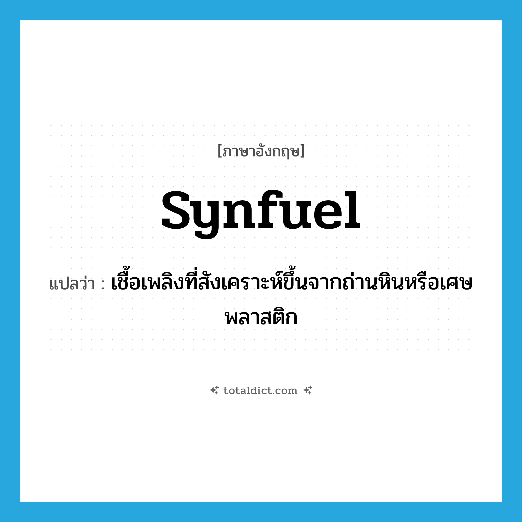 synfuel แปลว่า?, คำศัพท์ภาษาอังกฤษ synfuel แปลว่า เชื้อเพลิงที่สังเคราะห์ขึ้นจากถ่านหินหรือเศษพลาสติก ประเภท N หมวด N