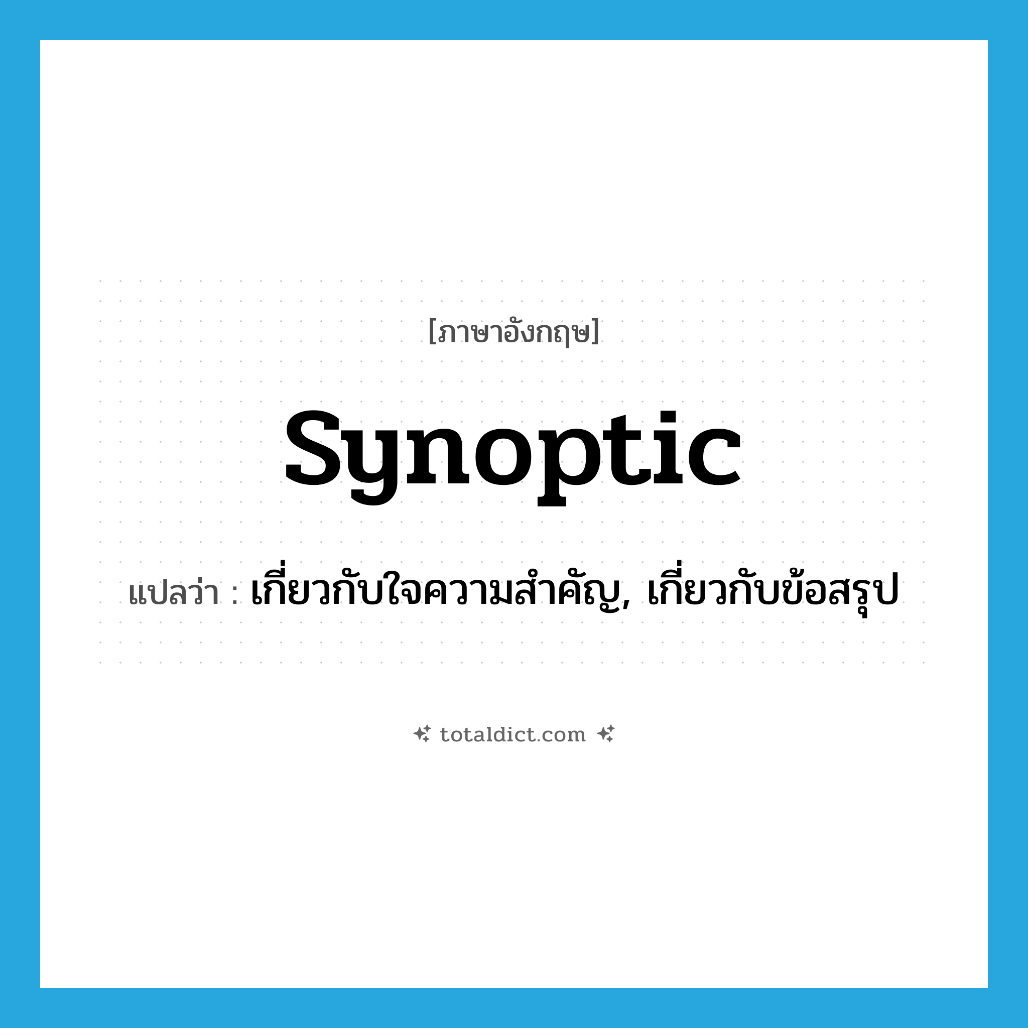 synoptic แปลว่า?, คำศัพท์ภาษาอังกฤษ synoptic แปลว่า เกี่ยวกับใจความสำคัญ, เกี่ยวกับข้อสรุป ประเภท ADJ หมวด ADJ