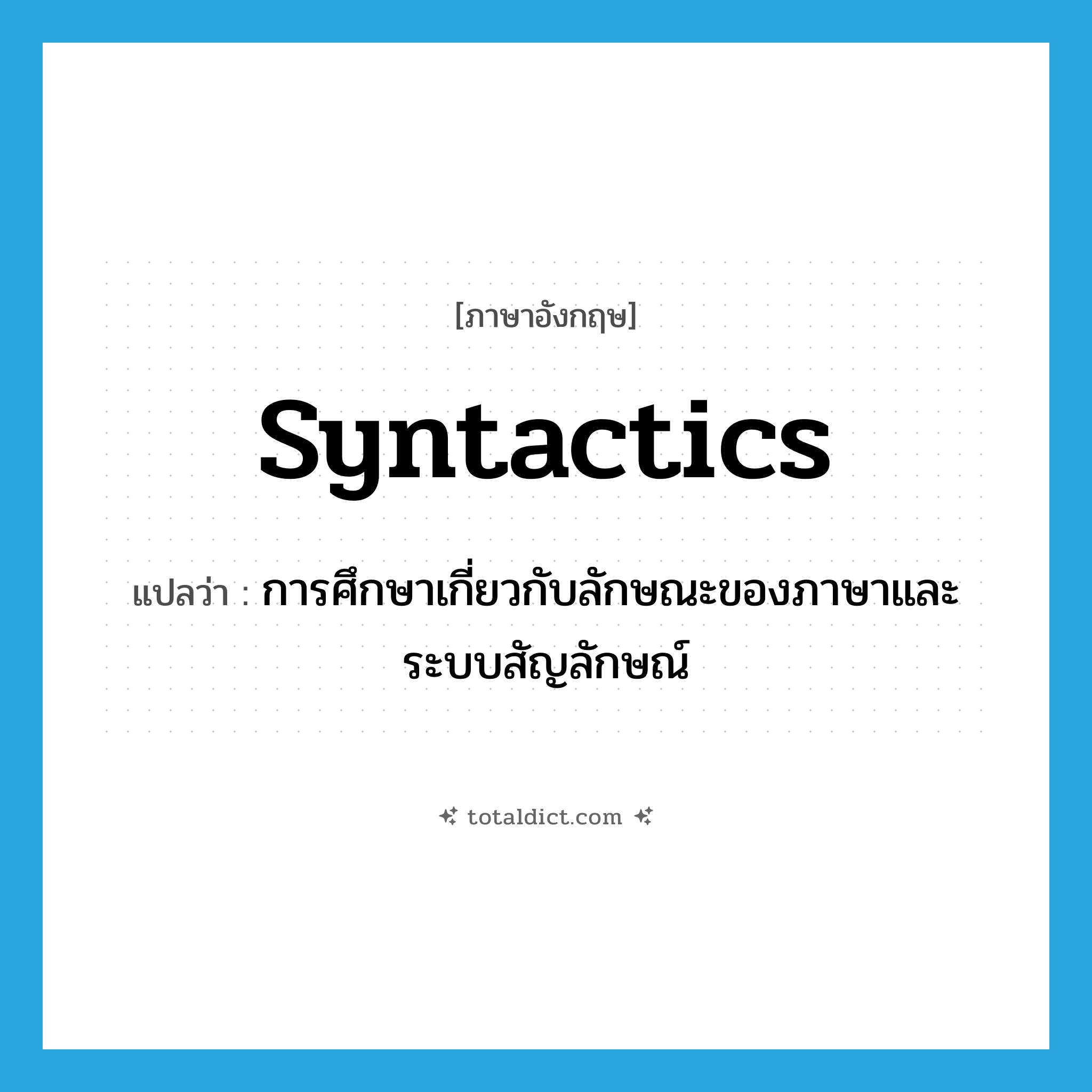 syntactics แปลว่า?, คำศัพท์ภาษาอังกฤษ syntactics แปลว่า การศึกษาเกี่ยวกับลักษณะของภาษาและระบบสัญลักษณ์ ประเภท N หมวด N