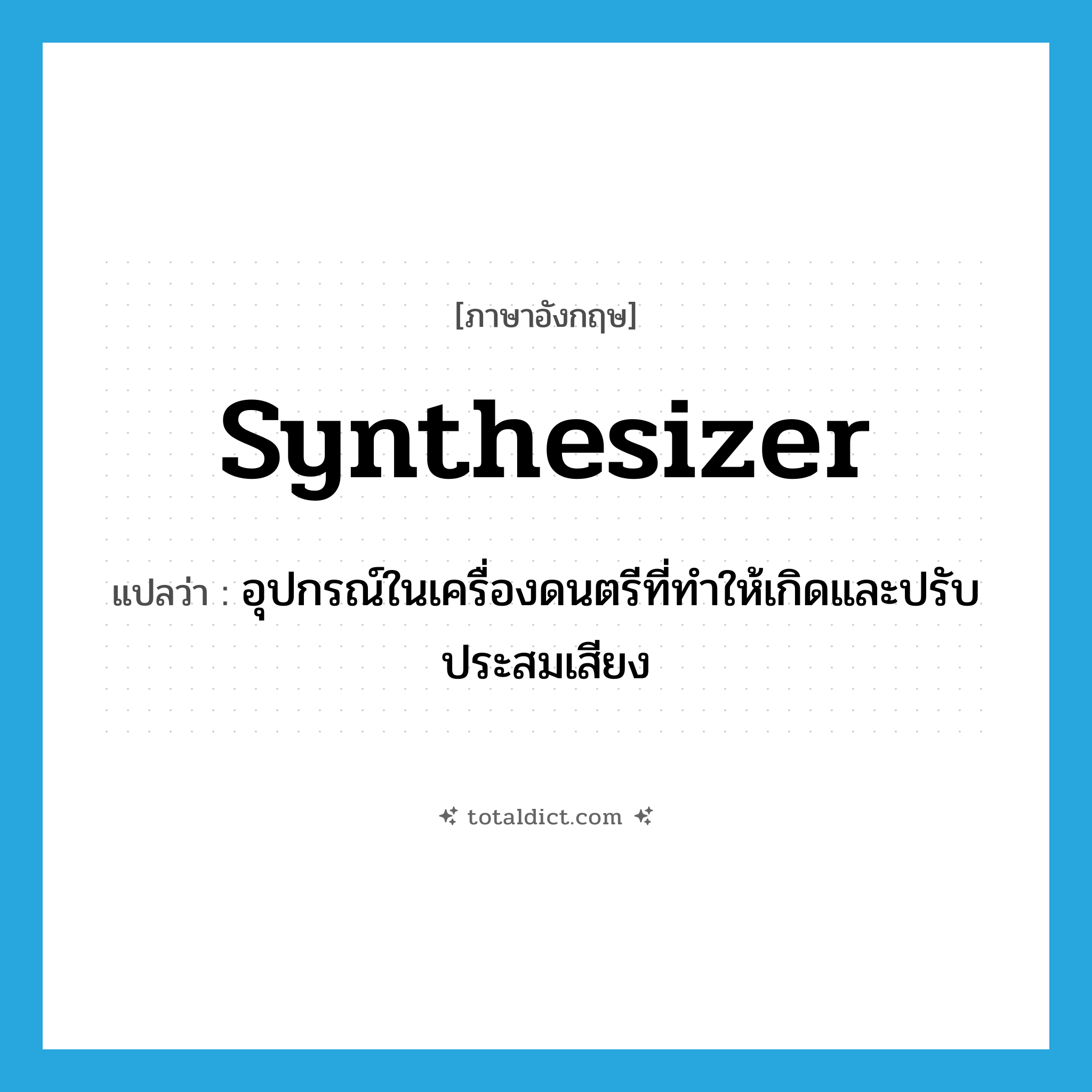 synthesizer แปลว่า?, คำศัพท์ภาษาอังกฤษ synthesizer แปลว่า อุปกรณ์ในเครื่องดนตรีที่ทำให้เกิดและปรับประสมเสียง ประเภท N หมวด N