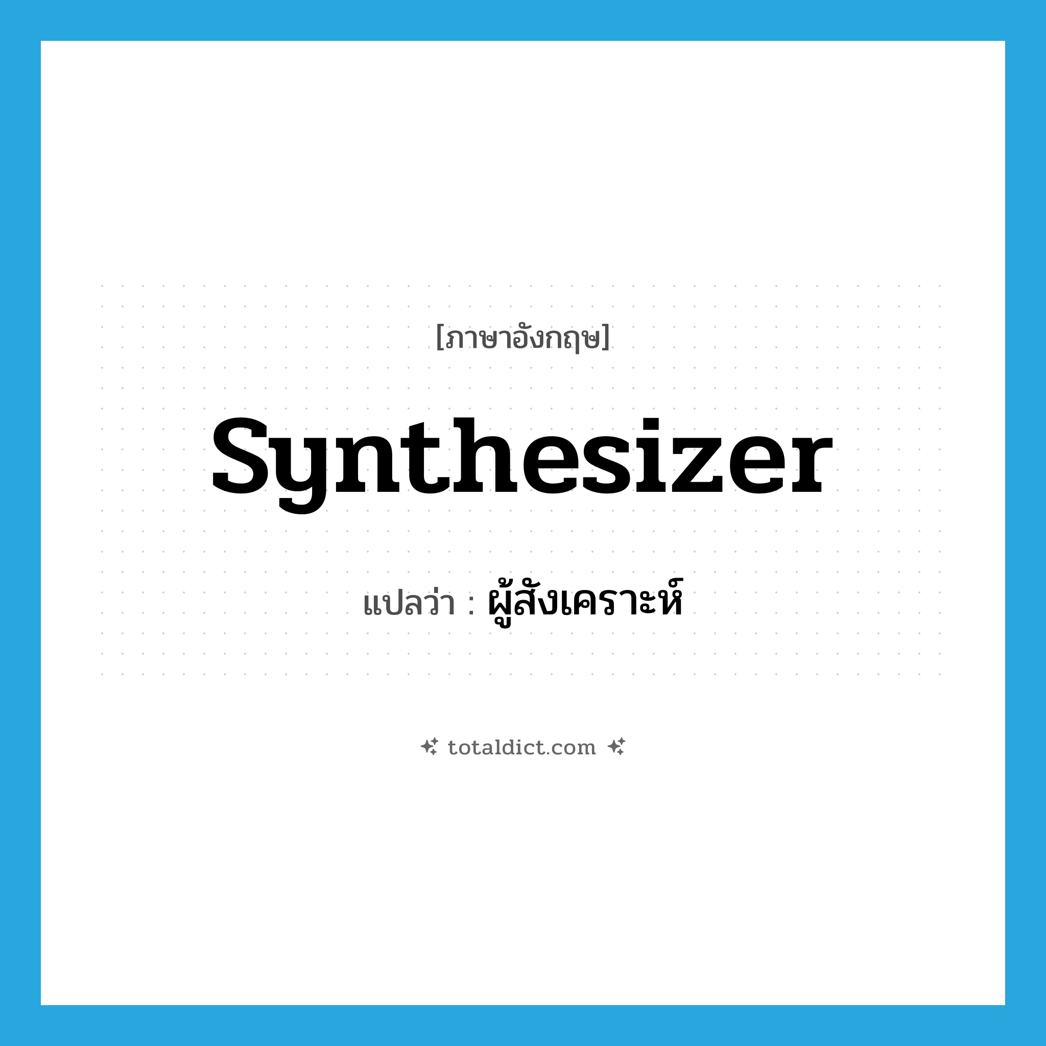 synthesizer แปลว่า?, คำศัพท์ภาษาอังกฤษ synthesizer แปลว่า ผู้สังเคราะห์ ประเภท N หมวด N