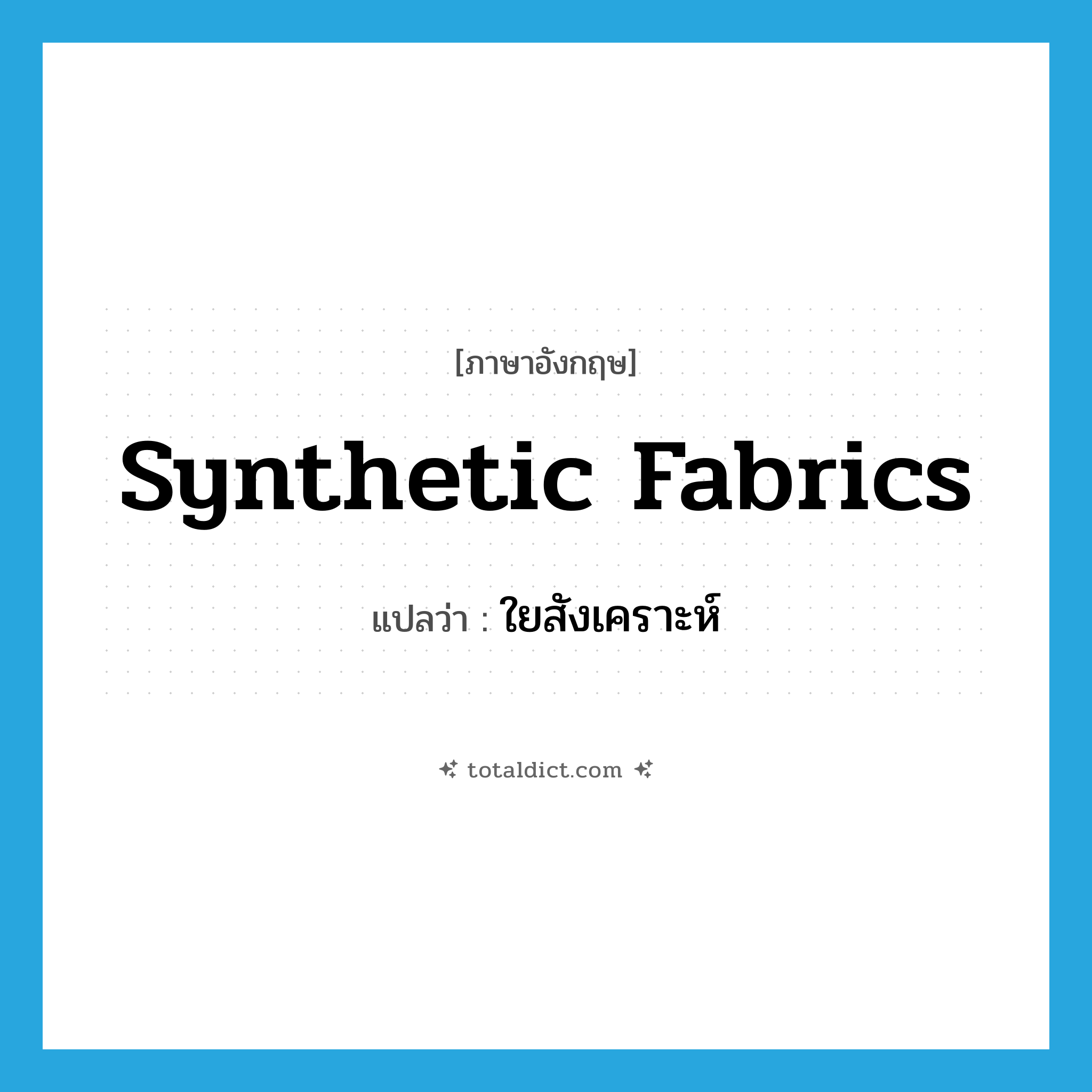 synthetic fabrics แปลว่า?, คำศัพท์ภาษาอังกฤษ synthetic fabrics แปลว่า ใยสังเคราะห์ ประเภท N หมวด N