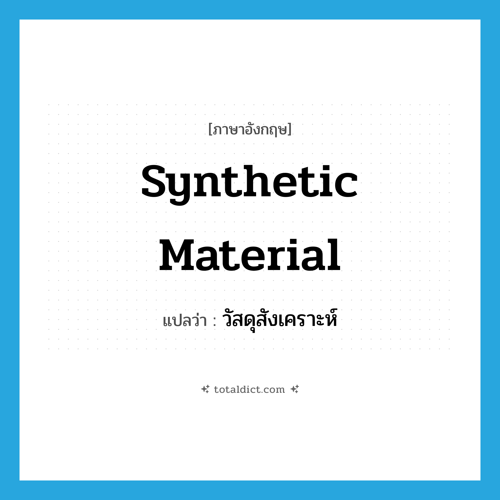 synthetic material แปลว่า?, คำศัพท์ภาษาอังกฤษ synthetic material แปลว่า วัสดุสังเคราะห์ ประเภท N หมวด N