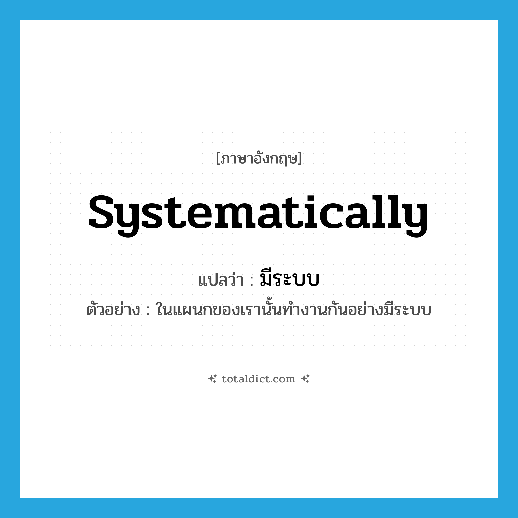 systematically แปลว่า?, คำศัพท์ภาษาอังกฤษ systematically แปลว่า มีระบบ ประเภท ADV ตัวอย่าง ในแผนกของเรานั้นทำงานกันอย่างมีระบบ หมวด ADV