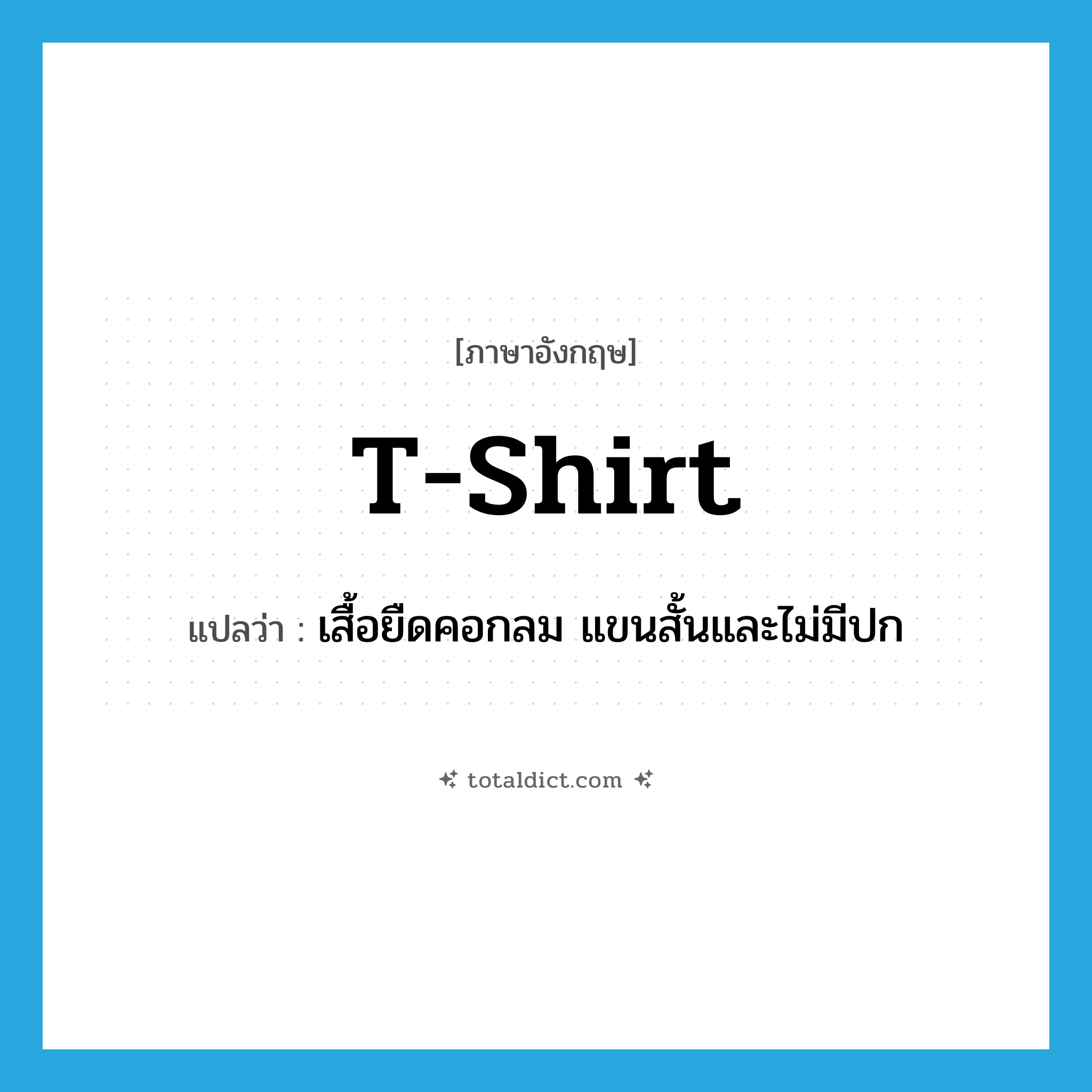 T-shirt แปลว่า?, คำศัพท์ภาษาอังกฤษ T-shirt แปลว่า เสื้อยืดคอกลม แขนสั้นและไม่มีปก ประเภท N หมวด N