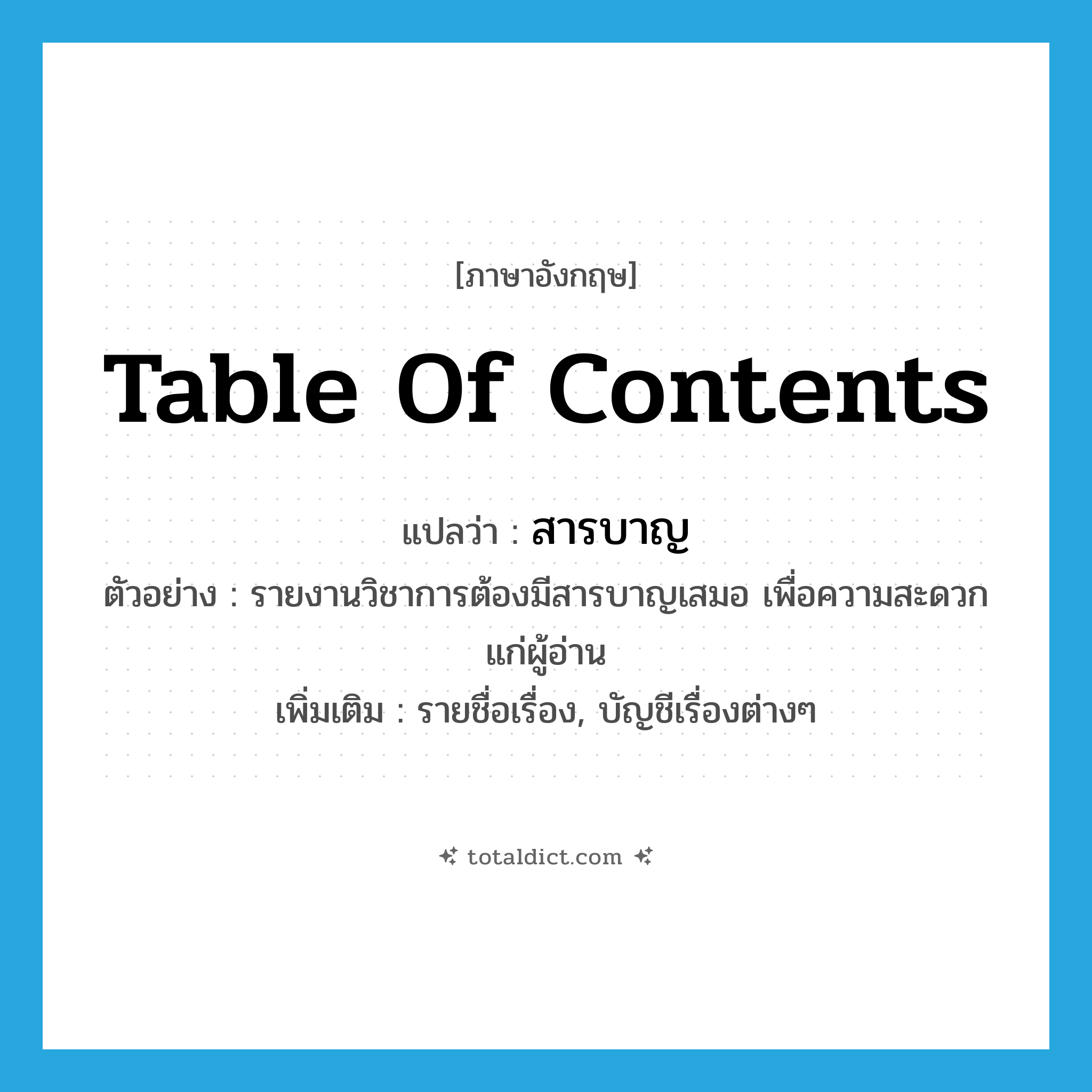 table of contents แปลว่า?, คำศัพท์ภาษาอังกฤษ table of contents แปลว่า สารบาญ ประเภท N ตัวอย่าง รายงานวิชาการต้องมีสารบาญเสมอ เพื่อความสะดวกแก่ผู้อ่าน เพิ่มเติม รายชื่อเรื่อง, บัญชีเรื่องต่างๆ หมวด N