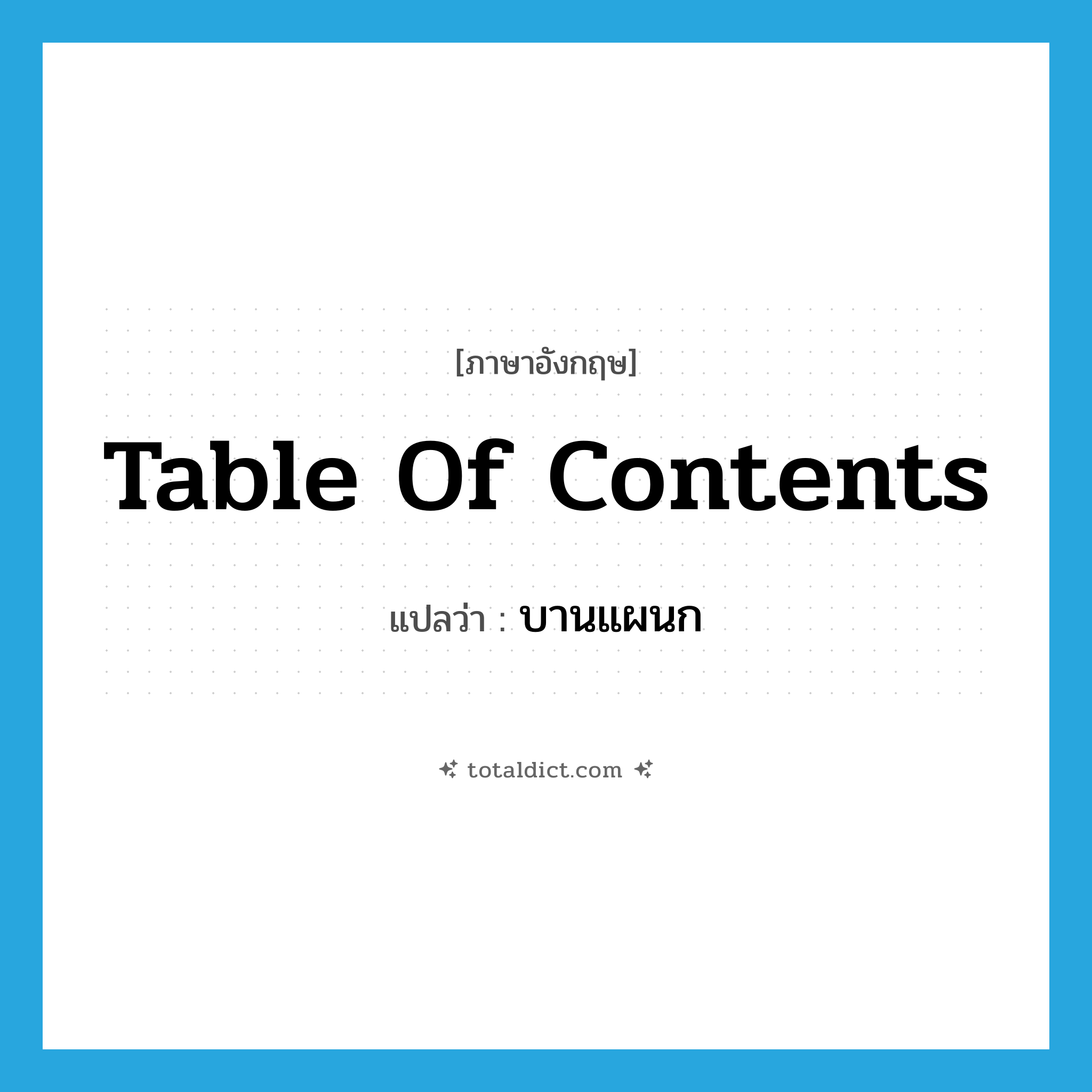 table of contents แปลว่า?, คำศัพท์ภาษาอังกฤษ table of contents แปลว่า บานแผนก ประเภท N หมวด N