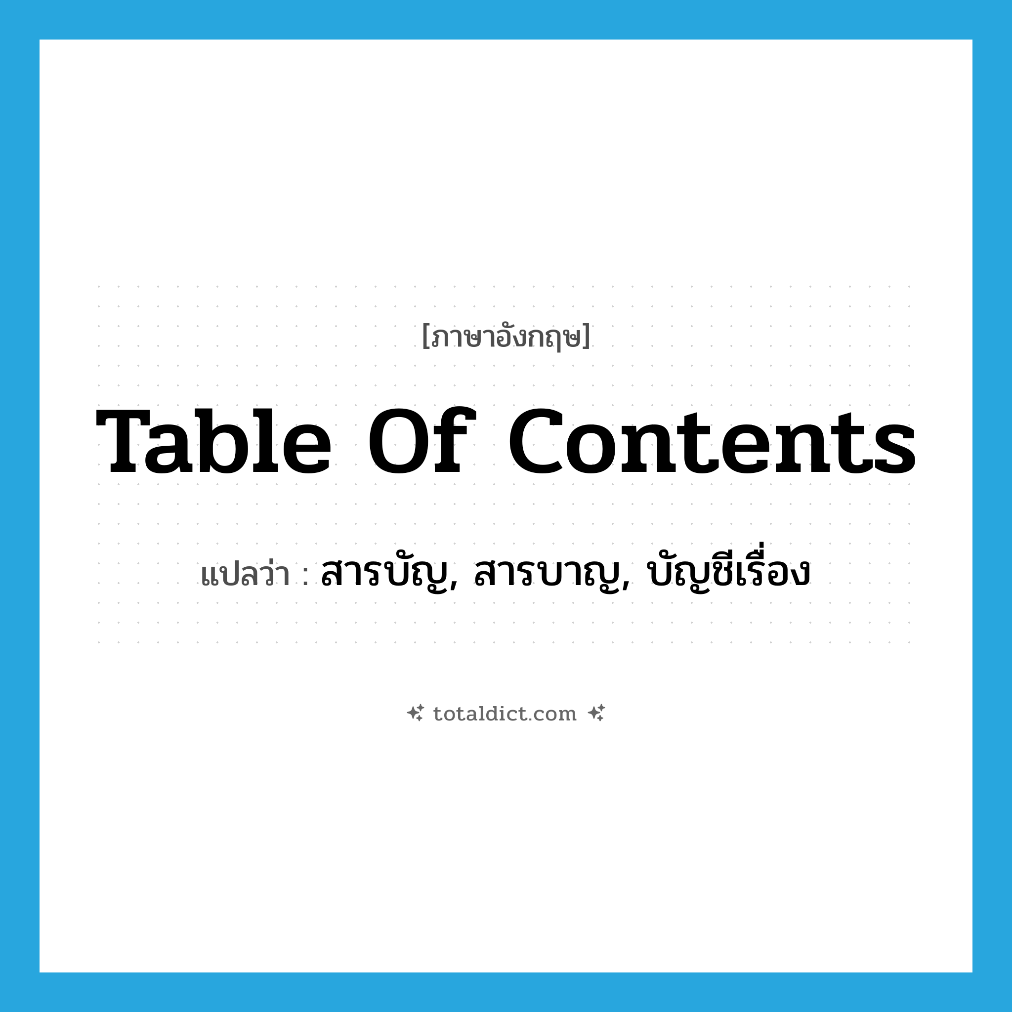 table of contents แปลว่า?, คำศัพท์ภาษาอังกฤษ table of contents แปลว่า สารบัญ, สารบาญ, บัญชีเรื่อง ประเภท N หมวด N