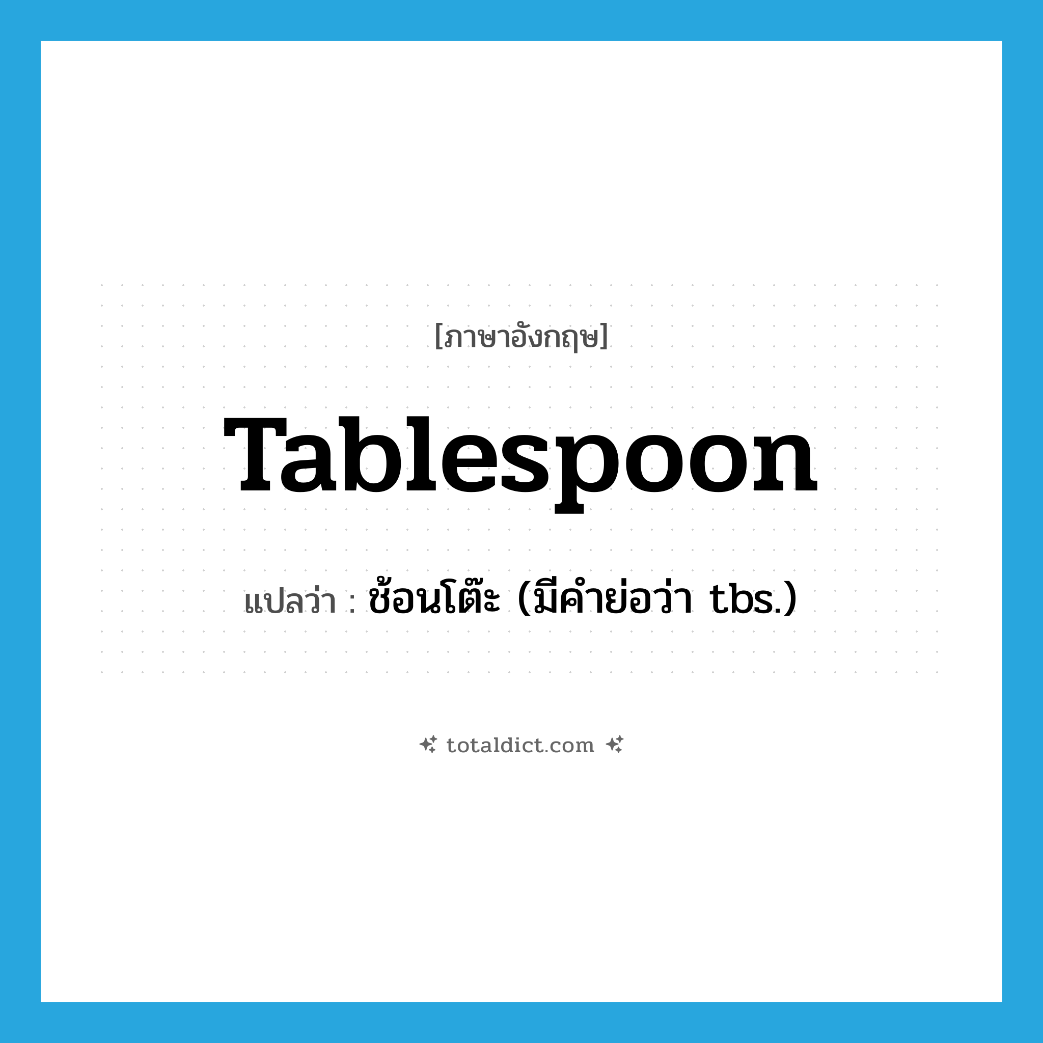 tablespoon แปลว่า?, คำศัพท์ภาษาอังกฤษ tablespoon แปลว่า ช้อนโต๊ะ (มีคำย่อว่า tbs.) ประเภท N หมวด N