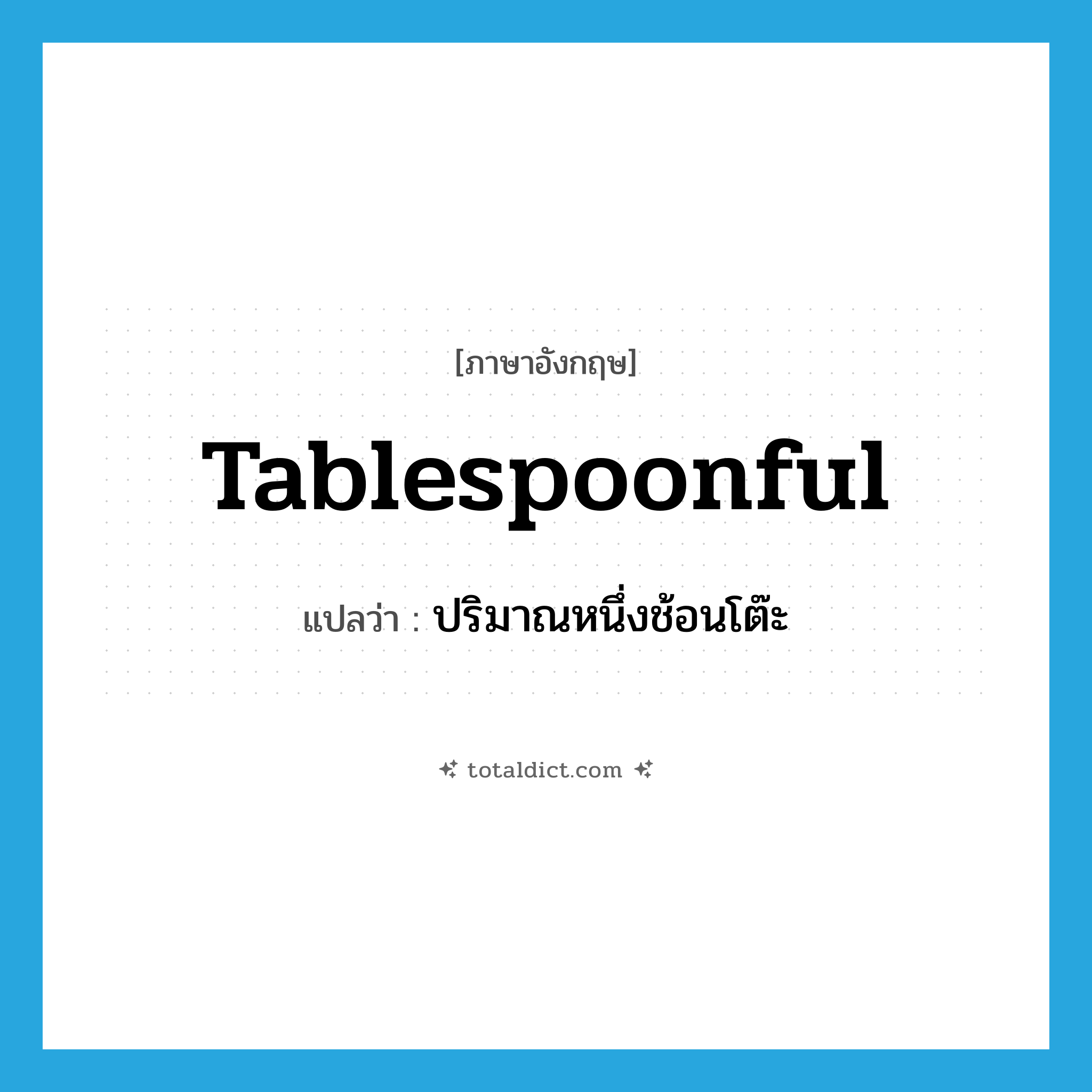tablespoonful แปลว่า?, คำศัพท์ภาษาอังกฤษ tablespoonful แปลว่า ปริมาณหนึ่งช้อนโต๊ะ ประเภท N หมวด N