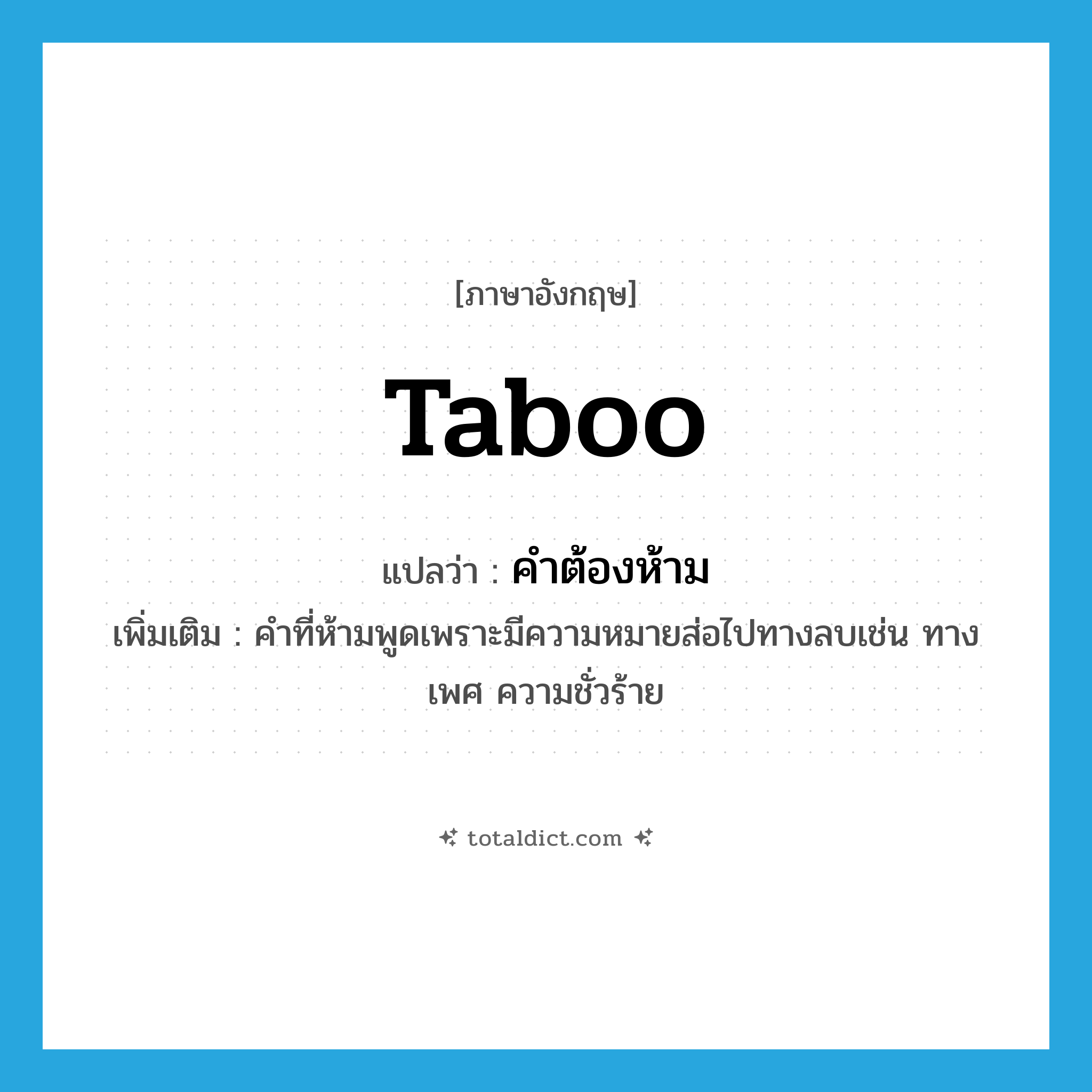 taboo แปลว่า?, คำศัพท์ภาษาอังกฤษ taboo แปลว่า คำต้องห้าม ประเภท N เพิ่มเติม คำที่ห้ามพูดเพราะมีความหมายส่อไปทางลบเช่น ทางเพศ ความชั่วร้าย หมวด N