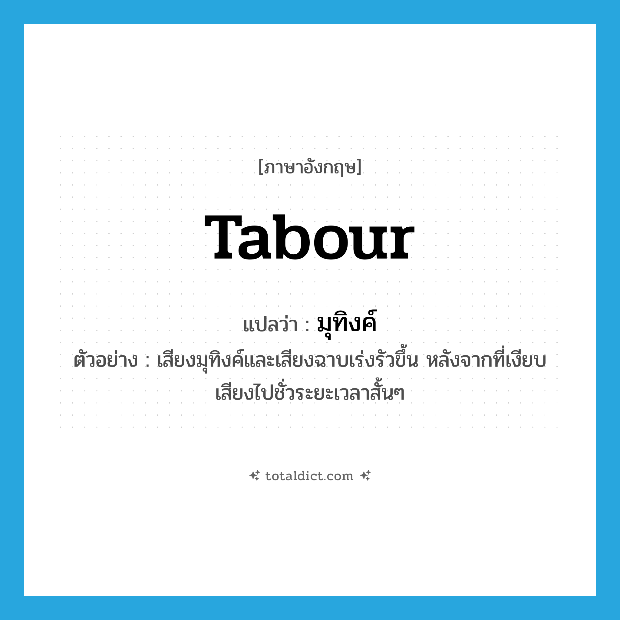 tabour แปลว่า?, คำศัพท์ภาษาอังกฤษ tabour แปลว่า มุทิงค์ ประเภท N ตัวอย่าง เสียงมุทิงค์และเสียงฉาบเร่งรัวขึ้น หลังจากที่เงียบเสียงไปชั่วระยะเวลาสั้นๆ หมวด N