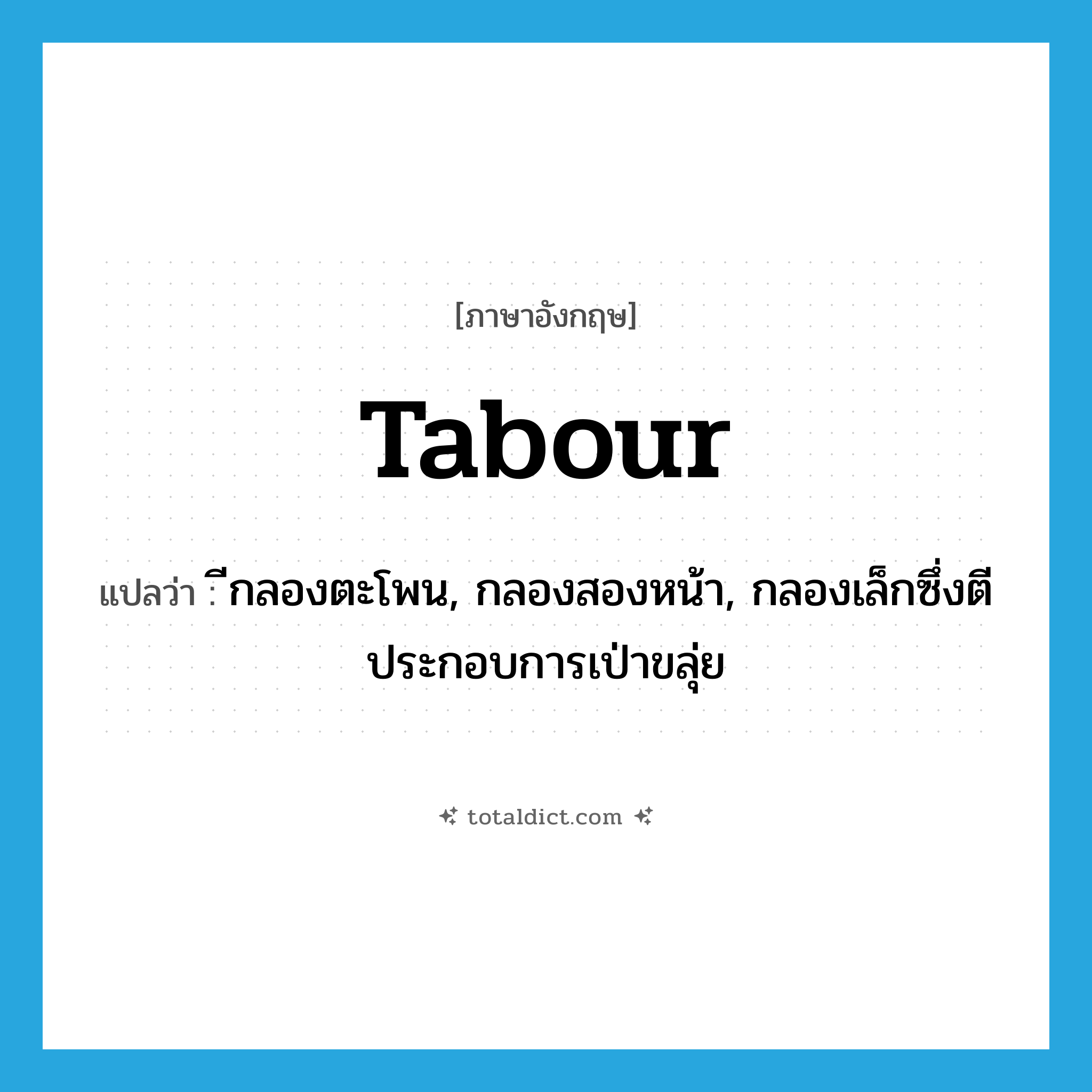 tabour แปลว่า?, คำศัพท์ภาษาอังกฤษ tabour แปลว่า ีกลองตะโพน, กลองสองหน้า, กลองเล็กซึ่งตีประกอบการเป่าขลุ่ย ประเภท N หมวด N