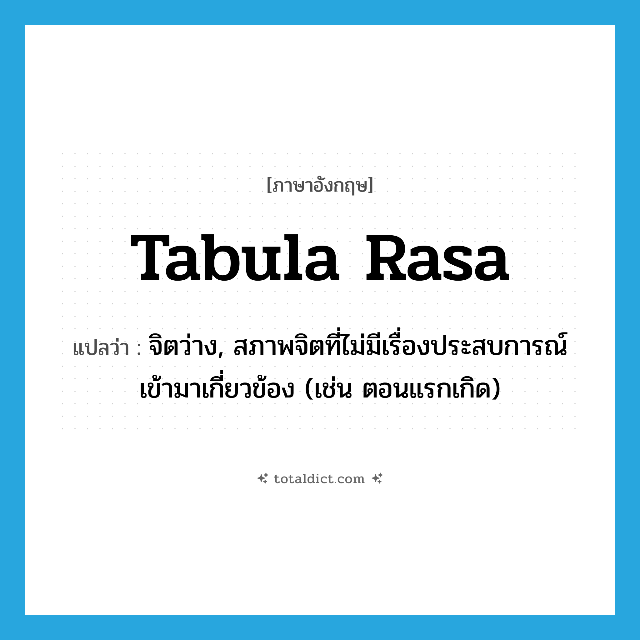 tabula rasa แปลว่า?, คำศัพท์ภาษาอังกฤษ tabula rasa แปลว่า จิตว่าง, สภาพจิตที่ไม่มีเรื่องประสบการณ์เข้ามาเกี่ยวข้อง (เช่น ตอนแรกเกิด) ประเภท N หมวด N
