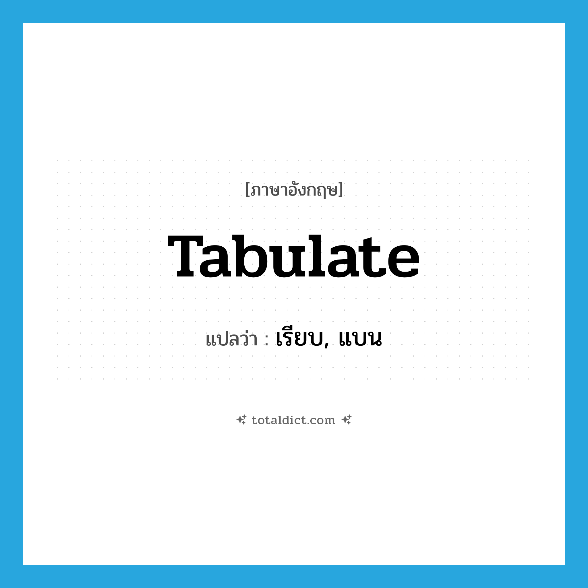 tabulate แปลว่า?, คำศัพท์ภาษาอังกฤษ tabulate แปลว่า เรียบ, แบน ประเภท ADJ หมวด ADJ