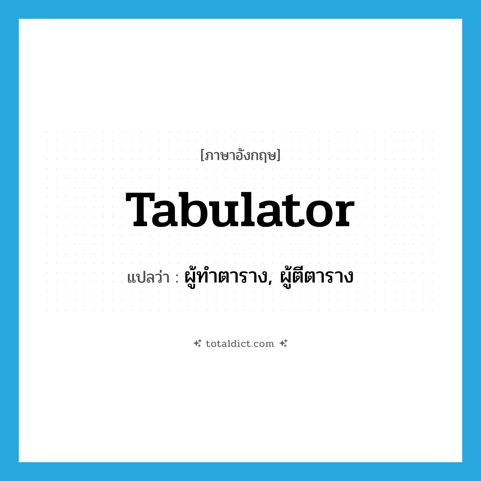 tabulator แปลว่า?, คำศัพท์ภาษาอังกฤษ tabulator แปลว่า ผู้ทำตาราง, ผู้ตีตาราง ประเภท N หมวด N