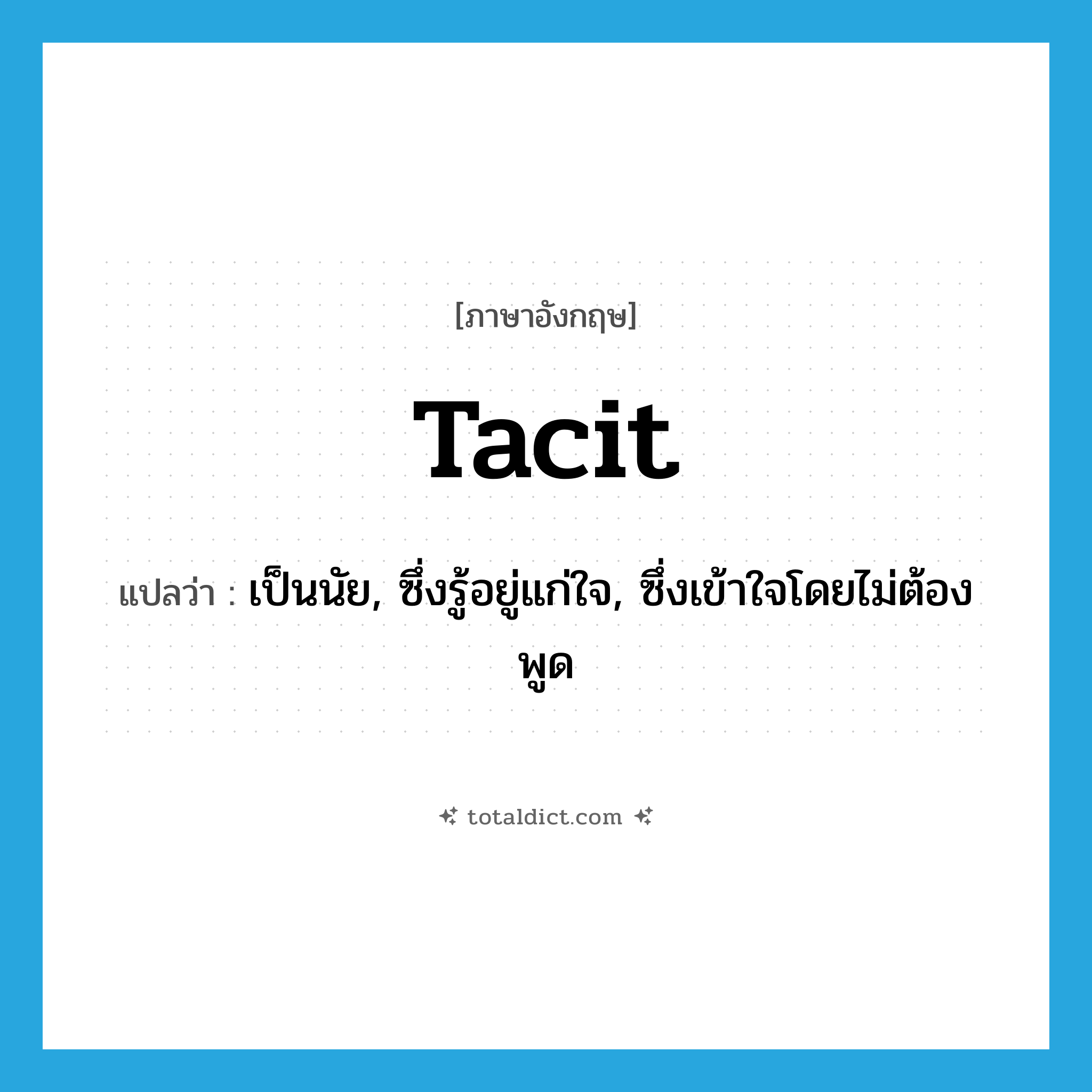 tacit แปลว่า?, คำศัพท์ภาษาอังกฤษ tacit แปลว่า เป็นนัย, ซึ่งรู้อยู่แก่ใจ, ซึ่งเข้าใจโดยไม่ต้องพูด ประเภท ADJ หมวด ADJ