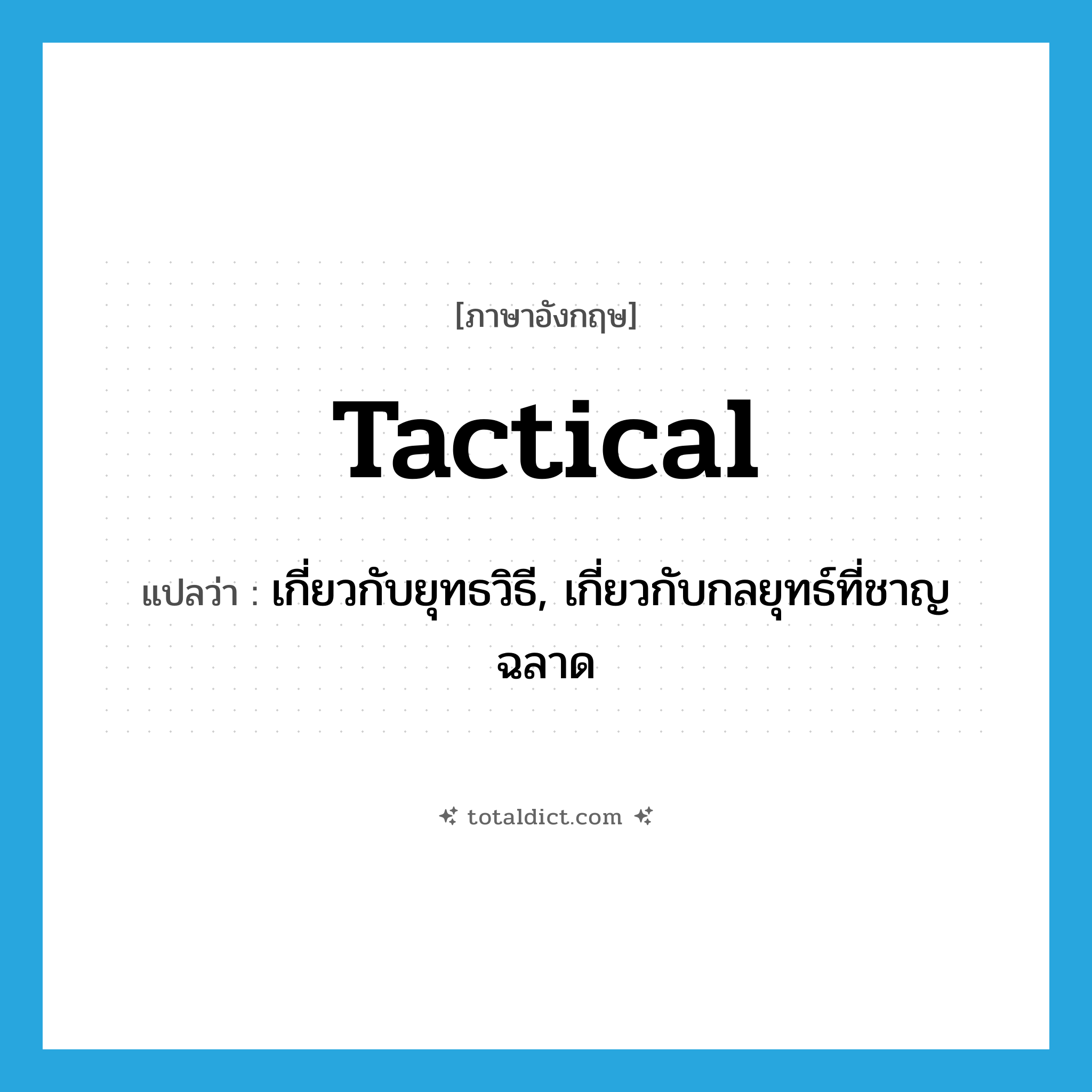 tactical แปลว่า?, คำศัพท์ภาษาอังกฤษ tactical แปลว่า เกี่ยวกับยุทธวิธี, เกี่ยวกับกลยุทธ์ที่ชาญฉลาด ประเภท ADJ หมวด ADJ