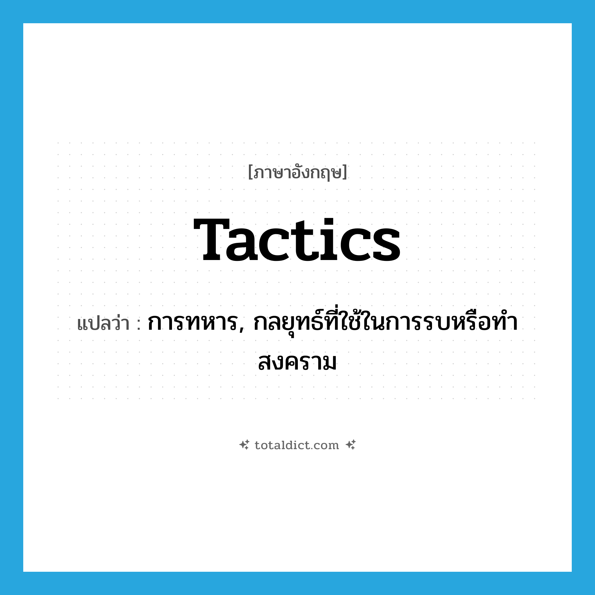 tactics แปลว่า?, คำศัพท์ภาษาอังกฤษ tactics แปลว่า การทหาร, กลยุทธ์ที่ใช้ในการรบหรือทำสงคราม ประเภท N หมวด N