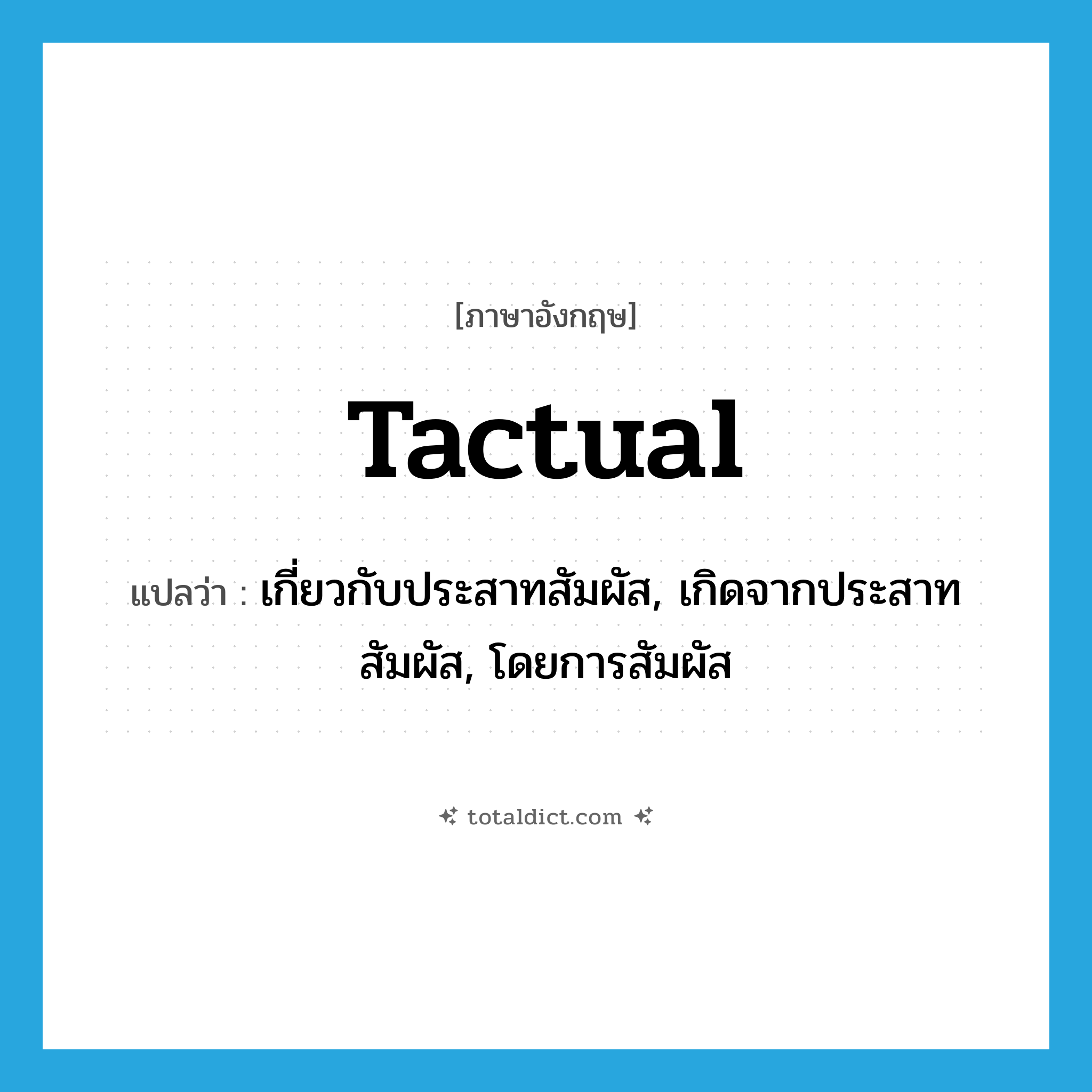 tactual แปลว่า?, คำศัพท์ภาษาอังกฤษ tactual แปลว่า เกี่ยวกับประสาทสัมผัส, เกิดจากประสาทสัมผัส, โดยการสัมผัส ประเภท ADJ หมวด ADJ